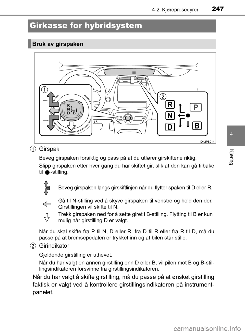 TOYOTA PRIUS 2019 Instruksjoner for bruk (in Norwegian) 247
4
4-2. Kjøreprosedyrer
Kjøring
OM47D46NO
Girkasse for hybridsystem
Girspak
Beveg girspaken forsiktig og pass på at du utfører girskiftene riktig.
Slipp girspaken etter hver gang du har skiftet TOYOTA PRIUS 2019 Instruksjoner for bruk (in Norwegian) 247
4
4-2. Kjøreprosedyrer
Kjøring
OM47D46NO
Girkasse for hybridsystem
Girspak
Beveg girspaken forsiktig og pass på at du utfører girskiftene riktig.
Slipp girspaken etter hver gang du har skiftet