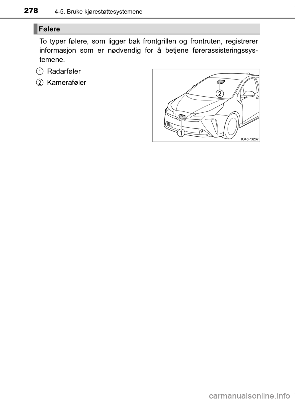 TOYOTA PRIUS 2019 Instruksjoner for bruk (in Norwegian) 2784-5. Bruke kjørestøttesystemene
OM47D46NO
To typer følere, som ligger bak frontgrillen og frontruten, registrerer
informasjon som er nødvendig for å betjene førerassisteringssys-
temene.Radar TOYOTA PRIUS 2019 Instruksjoner for bruk (in Norwegian) 2784-5. Bruke kjørestøttesystemene
OM47D46NO
To typer følere, som ligger bak frontgrillen og frontruten, registrerer
informasjon som er nødvendig for å betjene førerassisteringssys-
temene.Radar