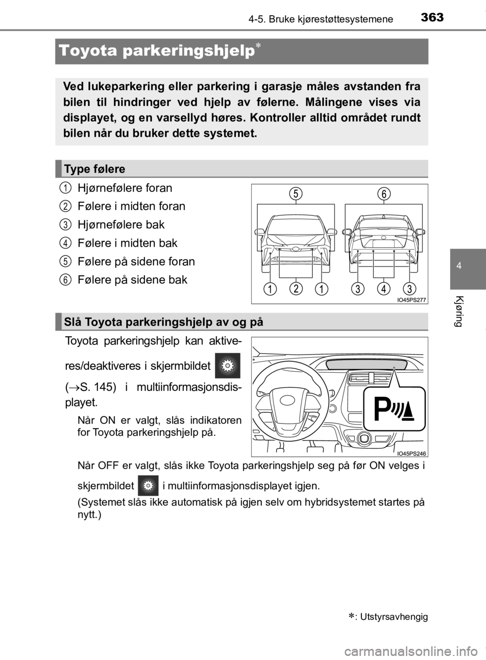 TOYOTA PRIUS 2019 Instruksjoner for bruk (in Norwegian) 363
4
4-5. Bruke kjørestøttesystemene
Kjøring
OM47D46NO
Toyota parkeringshjelp
Hjørnefølere foran
Følere i midten foran
Hjørnefølere bak
Følere i midten bak
Følere på sidene foran
Føler TOYOTA PRIUS 2019 Instruksjoner for bruk (in Norwegian) 363
4
4-5. Bruke kjørestøttesystemene
Kjøring
OM47D46NO
Toyota parkeringshjelp
Hjørnefølere foran
Følere i midten foran
Hjørnefølere bak
Følere i midten bak
Følere på sidene foran
Føler