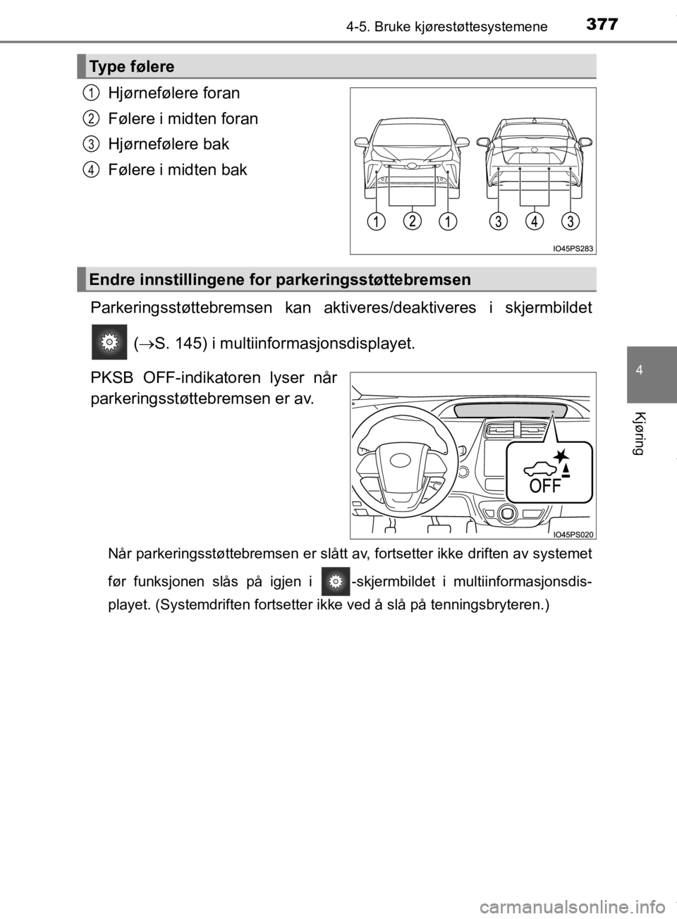 TOYOTA PRIUS 2019 Instruksjoner for bruk (in Norwegian) 3774-5. Bruke kjørestøttesystemene
4
Kjøring
OM47D46NO
Hjørnefølere foran
Følere i midten foran
Hjørnefølere bak
Følere i midten bak
Parkeringsstøttebremsen kan akti veres/deaktiveres i skje TOYOTA PRIUS 2019 Instruksjoner for bruk (in Norwegian) 3774-5. Bruke kjørestøttesystemene
4
Kjøring
OM47D46NO
Hjørnefølere foran
Følere i midten foran
Hjørnefølere bak
Følere i midten bak
Parkeringsstøttebremsen kan akti veres/deaktiveres i skje