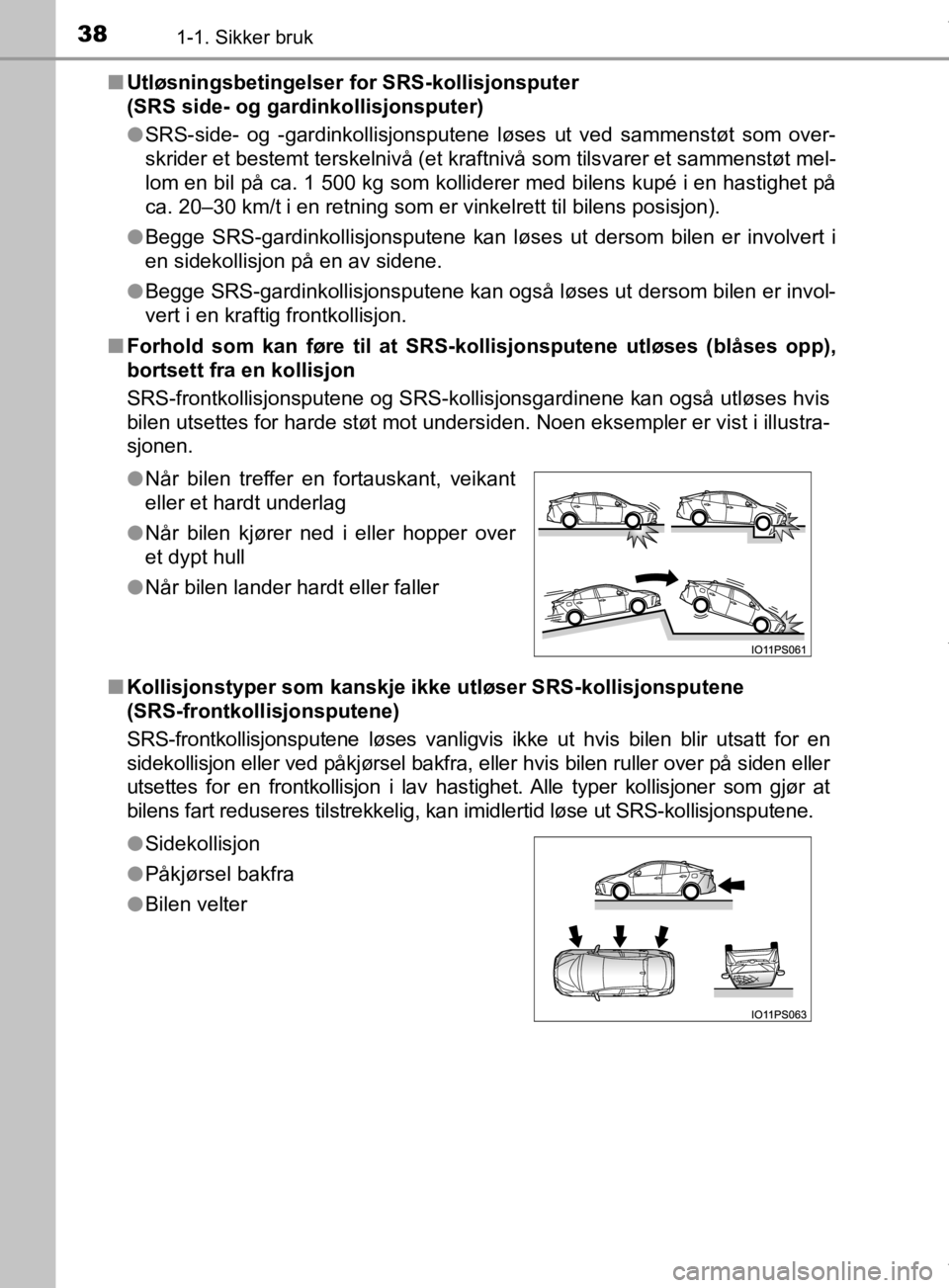TOYOTA PRIUS 2019 Instruksjoner for bruk (in Norwegian) 381-1. Sikker bruk
OM47D46NOn
Utløsningsbetingelser for SRS-kollisjonsputer
(SRS side- og gardinkollisjonsputer)
lSRS-side- og -gardinkollisjonsputene løses ut ved sammenstøt som over-
skrider et TOYOTA PRIUS 2019 Instruksjoner for bruk (in Norwegian) 381-1. Sikker bruk
OM47D46NOn
Utløsningsbetingelser for SRS-kollisjonsputer
(SRS side- og gardinkollisjonsputer)
lSRS-side- og -gardinkollisjonsputene løses ut ved sammenstøt som over-
skrider et