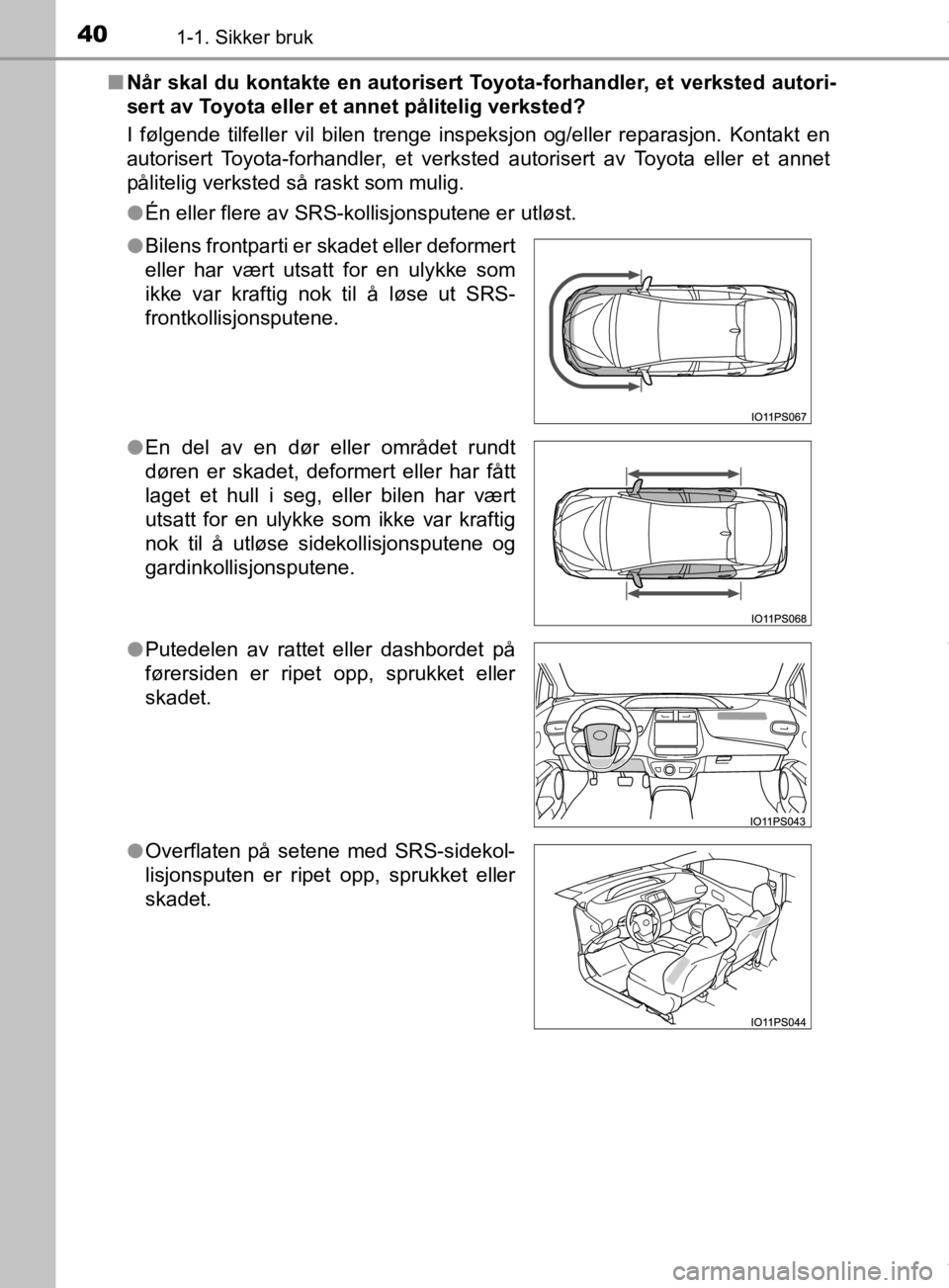 TOYOTA PRIUS 2019 Instruksjoner for bruk (in Norwegian) 401-1. Sikker bruk
OM47D46NOn
Når skal du kontakte en autorisert Toyota-forhandler, et verksted autori-
sert av Toyota eller et annet pålitelig verksted?
I følgende tilfeller vil bilen trenge inspe TOYOTA PRIUS 2019 Instruksjoner for bruk (in Norwegian) 401-1. Sikker bruk
OM47D46NOn
Når skal du kontakte en autorisert Toyota-forhandler, et verksted autori-
sert av Toyota eller et annet pålitelig verksted?
I følgende tilfeller vil bilen trenge inspe