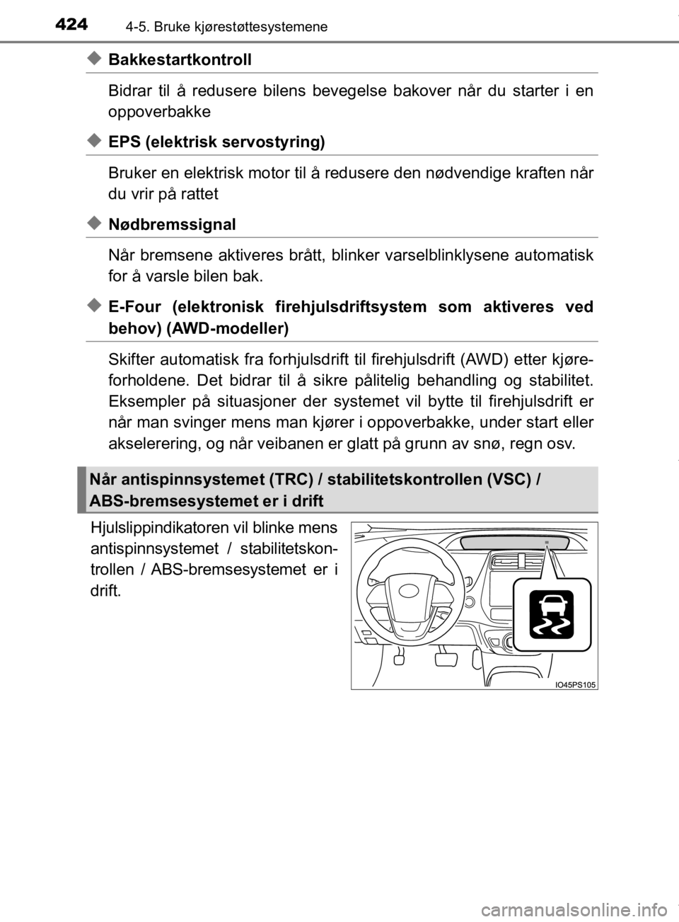 TOYOTA PRIUS 2019 Instruksjoner for bruk (in Norwegian) 4244-5. Bruke kjørestøttesystemene
OM47D46NO
uBakkestartkontroll
Bidrar til å redusere bilens bevegelse bakover når du starter i en
oppoverbakke
uEPS (elektrisk servostyring)
Bruker en elektrisk m TOYOTA PRIUS 2019 Instruksjoner for bruk (in Norwegian) 4244-5. Bruke kjørestøttesystemene
OM47D46NO
uBakkestartkontroll
Bidrar til å redusere bilens bevegelse bakover når du starter i en
oppoverbakke
uEPS (elektrisk servostyring)
Bruker en elektrisk m