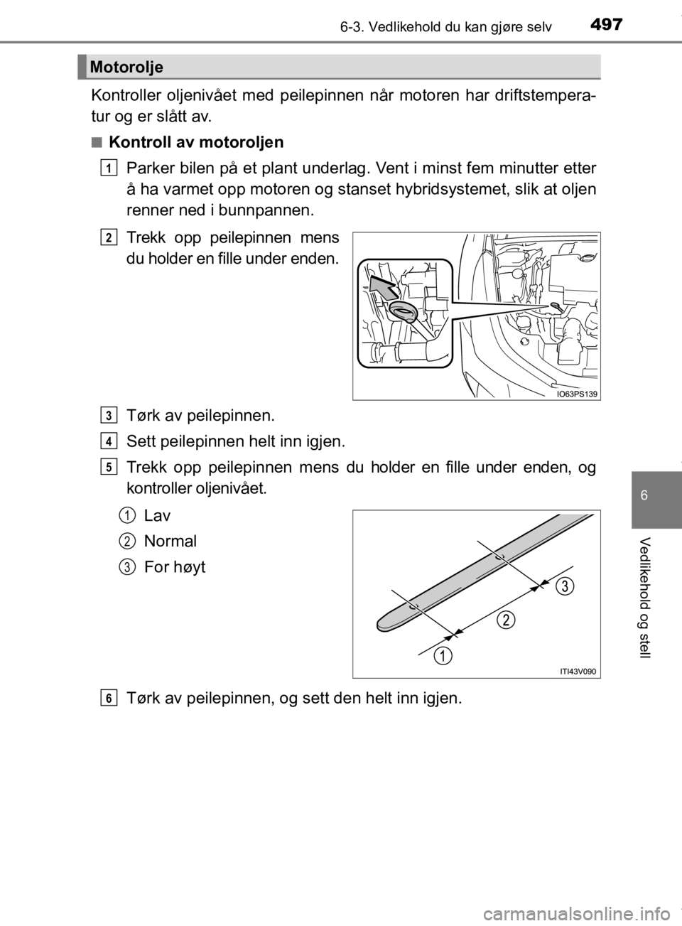 TOYOTA PRIUS 2019 Instruksjoner for bruk (in Norwegian) 4976-3. Vedlikehold du kan gjøre selv
6
Vedlikehold og stell
OM47D46NO
Kontroller oljenivået med peilepinnen når motoren har driftstempera-
tur og er slått av.
nKontroll av motoroljenParker bilen TOYOTA PRIUS 2019 Instruksjoner for bruk (in Norwegian) 4976-3. Vedlikehold du kan gjøre selv
6
Vedlikehold og stell
OM47D46NO
Kontroller oljenivået med peilepinnen når motoren har driftstempera-
tur og er slått av.
nKontroll av motoroljenParker bilen