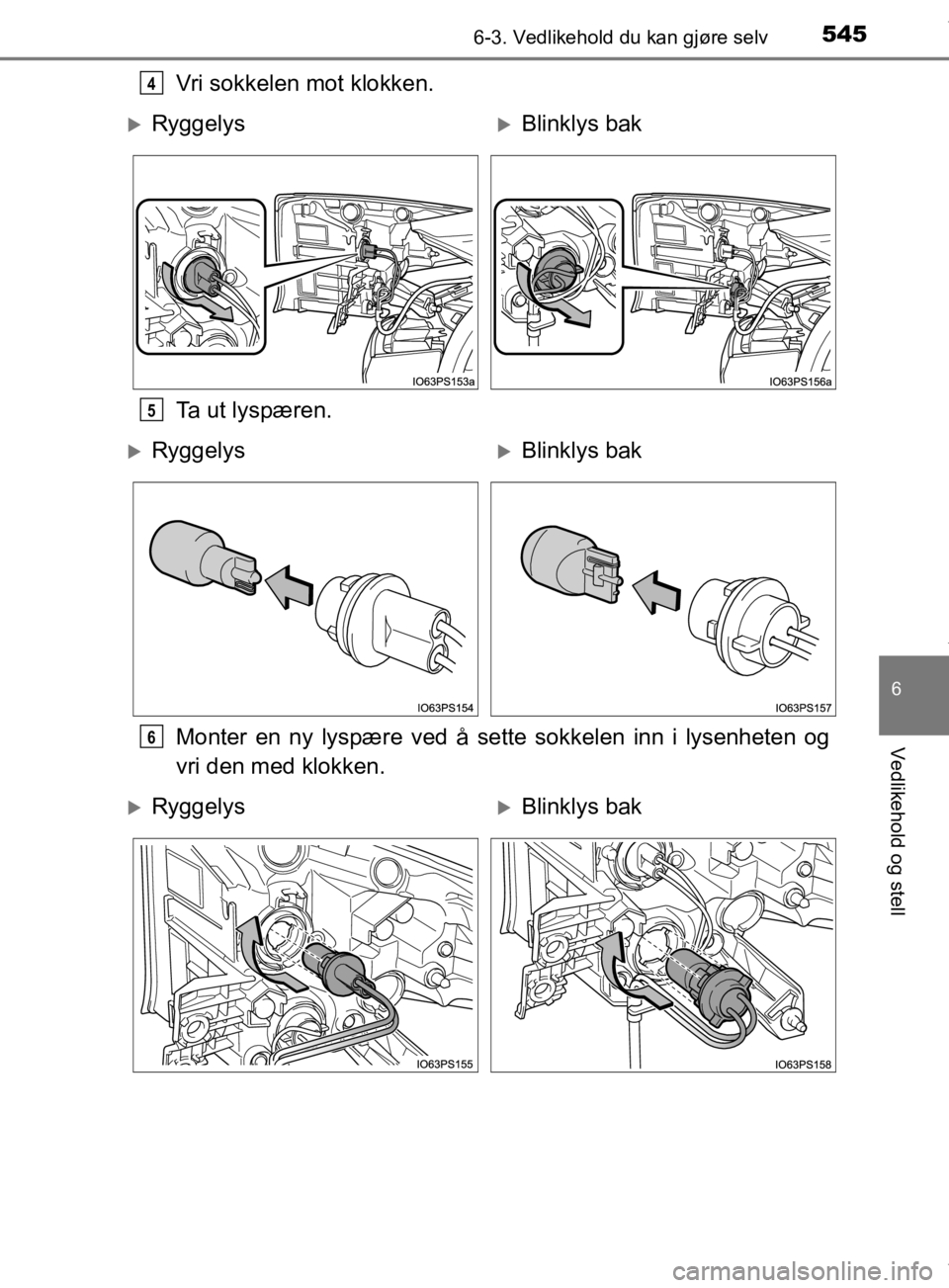TOYOTA PRIUS 2019  Instruksjoner for bruk (in Norwegian) 5456-3. Vedlikehold du kan gjøre selv
6
Vedlikehold og stell
OM47D46NO
Vri sokkelen mot klokken.
Ta ut lyspæren.
Monter en ny lyspære ved å sette sokkelen inn i lysenheten og
vri den med klokken.4