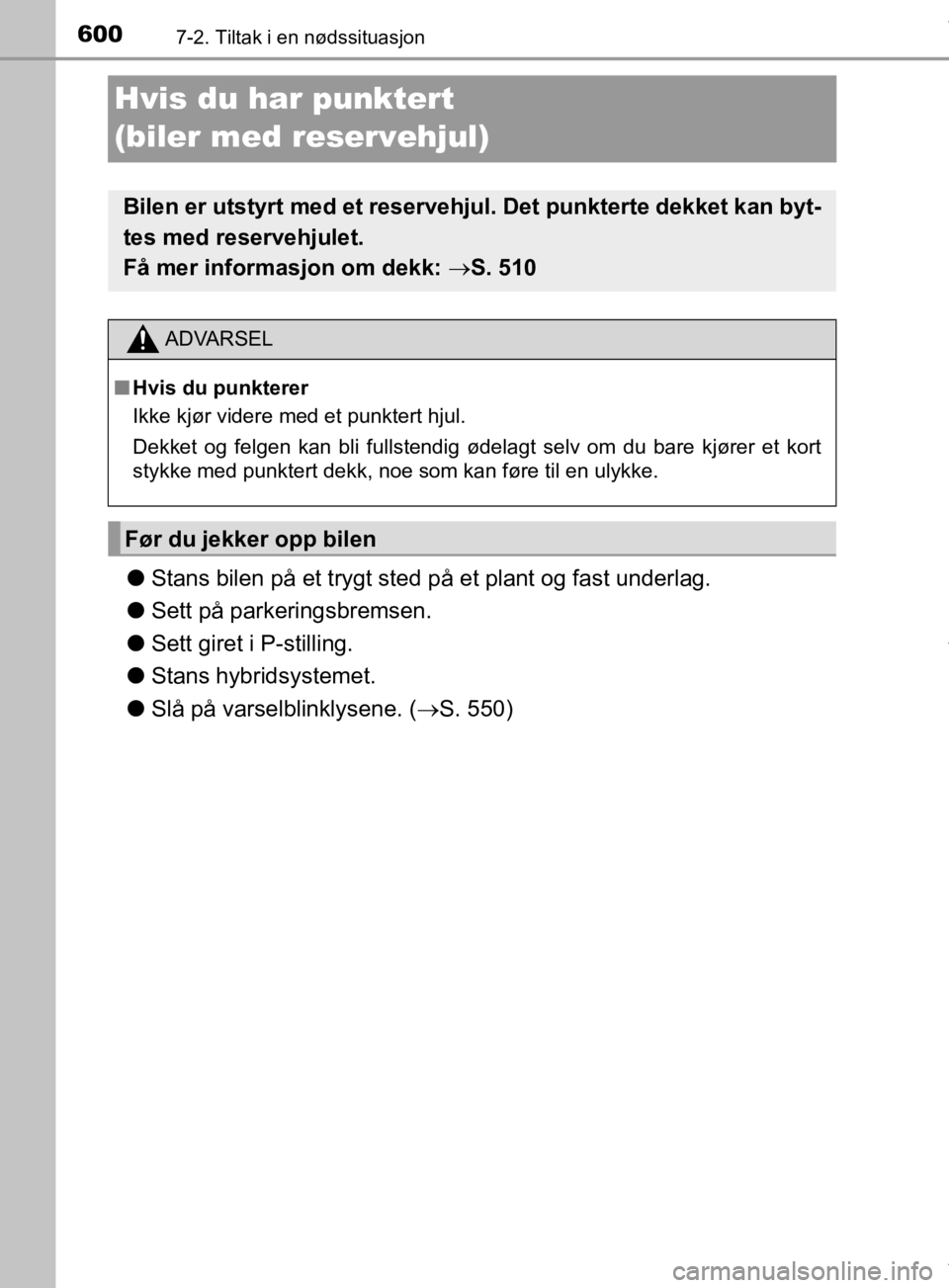 TOYOTA PRIUS 2019  Instruksjoner for bruk (in Norwegian) 6007-2. Tiltak i en nødssituasjon
OM47D46NO
Hvis du har punktert 
(biler med reservehjul)
lStans bilen på et trygt sted på et plant og fast underlag.
l Sett på parkeringsbremsen.
l Sett giret i P-