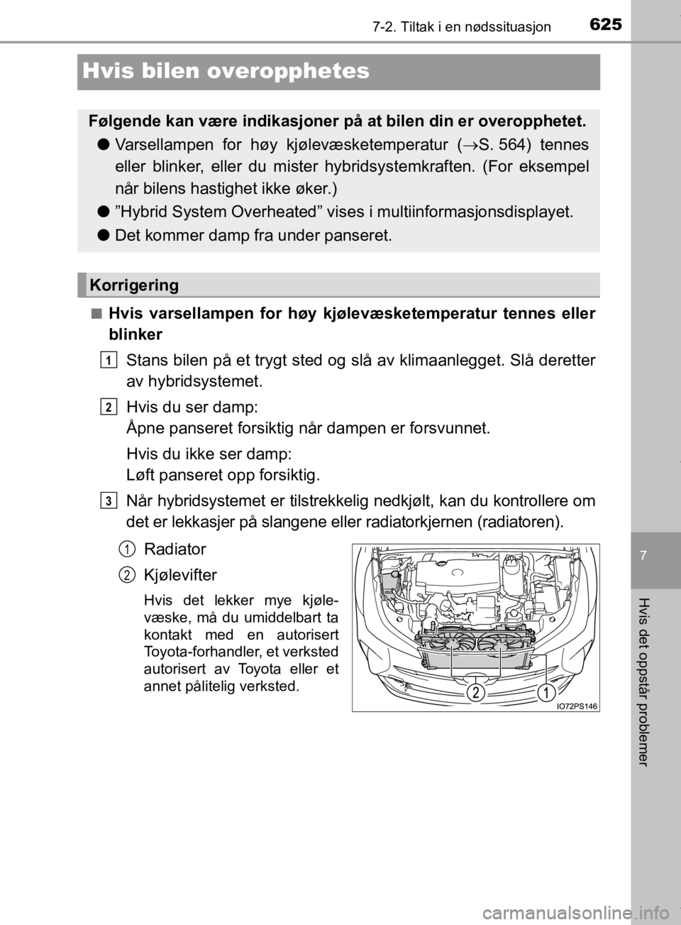 TOYOTA PRIUS 2019 Instruksjoner for bruk (in Norwegian) 6257-2. Tiltak i en nødssituasjon
7
Hvis det oppstår problemer
OM47D46NO
Hvis bilen overopphetes
nHvis varsellampen for høy kjølevæsketemperatur tennes eller
blinker
Stans bilen på et trygt sted TOYOTA PRIUS 2019 Instruksjoner for bruk (in Norwegian) 6257-2. Tiltak i en nødssituasjon
7
Hvis det oppstår problemer
OM47D46NO
Hvis bilen overopphetes
nHvis varsellampen for høy kjølevæsketemperatur tennes eller
blinker
Stans bilen på et trygt sted