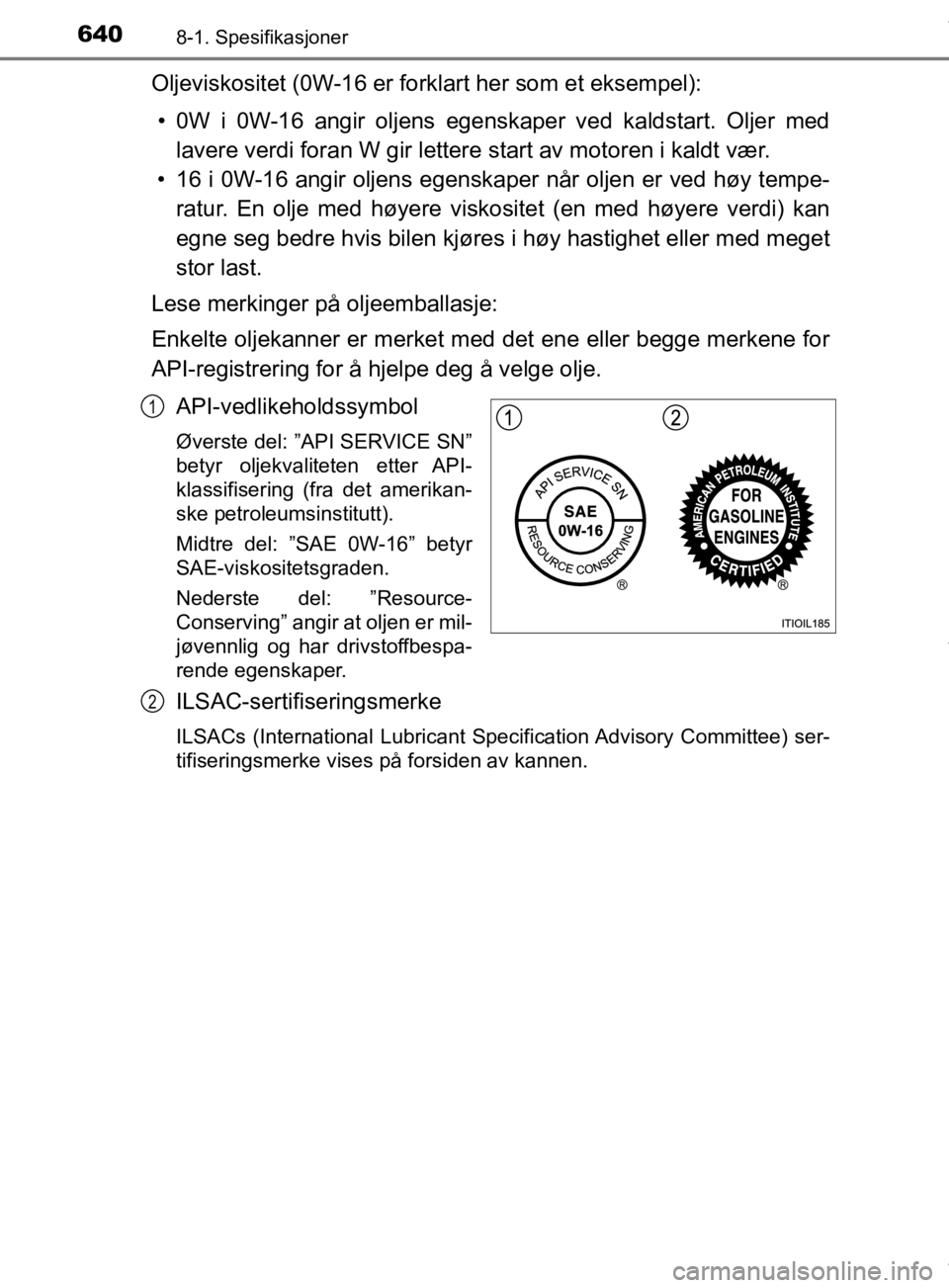 TOYOTA PRIUS 2019 Instruksjoner for bruk (in Norwegian) 6408-1. Spesifikasjoner
OM47D46NO
Oljeviskositet (0W-16 er forklart her som et eksempel):• 0W i 0W-16 angir oljens egenskaper ved kaldstart. Oljer med lavere verdi foran W gir lettere start av moto TOYOTA PRIUS 2019 Instruksjoner for bruk (in Norwegian) 6408-1. Spesifikasjoner
OM47D46NO
Oljeviskositet (0W-16 er forklart her som et eksempel):• 0W i 0W-16 angir oljens egenskaper ved kaldstart. Oljer med lavere verdi foran W gir lettere start av moto