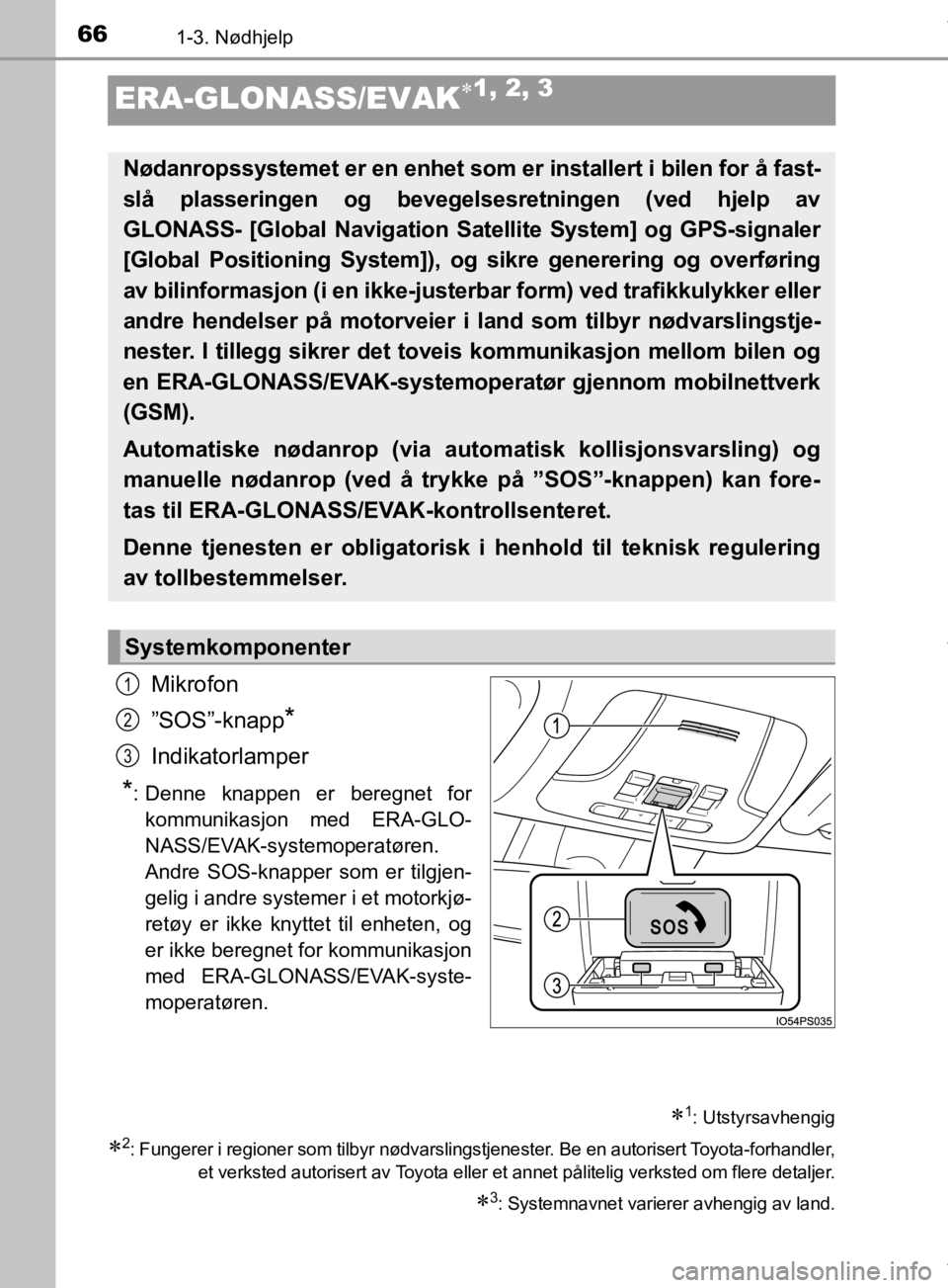TOYOTA PRIUS 2019 Instruksjoner for bruk (in Norwegian) 661-3. Nødhjelp
OM47D46NO
ERA-GLONASS/EVAK1, 2, 3
Mikrofon
”SOS”-knapp
*
Indikatorlamper
*: Denne knappen er beregnet forkommunikasjon med ERA-GLO-
NASS/EVAK-systemoperatøren.
Andre SOS-knapp TOYOTA PRIUS 2019 Instruksjoner for bruk (in Norwegian) 661-3. Nødhjelp
OM47D46NO
ERA-GLONASS/EVAK1, 2, 3
Mikrofon
”SOS”-knapp
*
Indikatorlamper
*: Denne knappen er beregnet forkommunikasjon med ERA-GLO-
NASS/EVAK-systemoperatøren.
Andre SOS-knapp