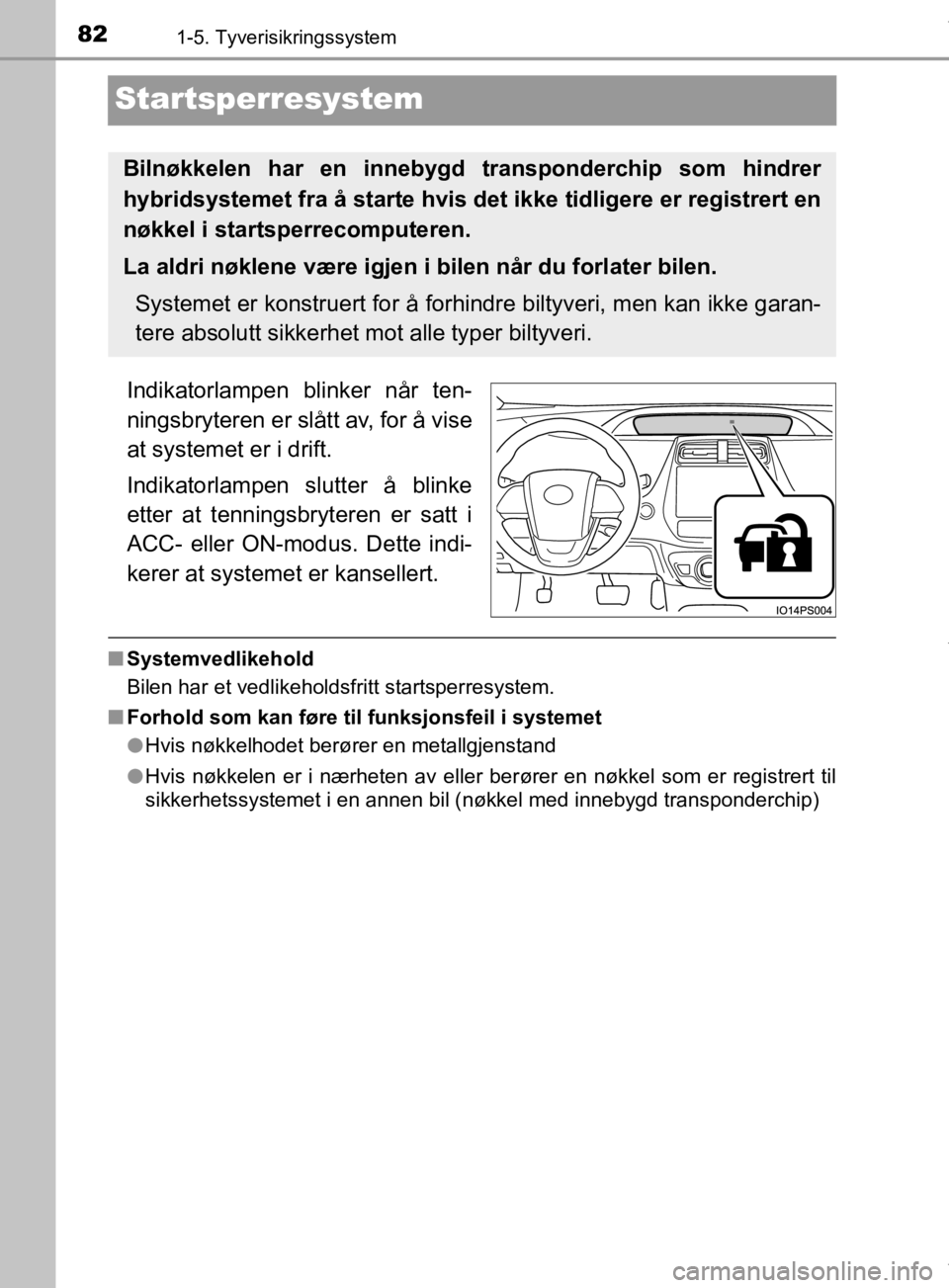 TOYOTA PRIUS 2019 Instruksjoner for bruk (in Norwegian) 821-5. Tyverisikringssystem
OM47D46NO
Startsperresystem
Indikatorlampen blinker når ten-
ningsbryteren er slått av, for å vise
at systemet er i drift.
Indikatorlampen slutter å blinke
etter at ten TOYOTA PRIUS 2019 Instruksjoner for bruk (in Norwegian) 821-5. Tyverisikringssystem
OM47D46NO
Startsperresystem
Indikatorlampen blinker når ten-
ningsbryteren er slått av, for å vise
at systemet er i drift.
Indikatorlampen slutter å blinke
etter at ten