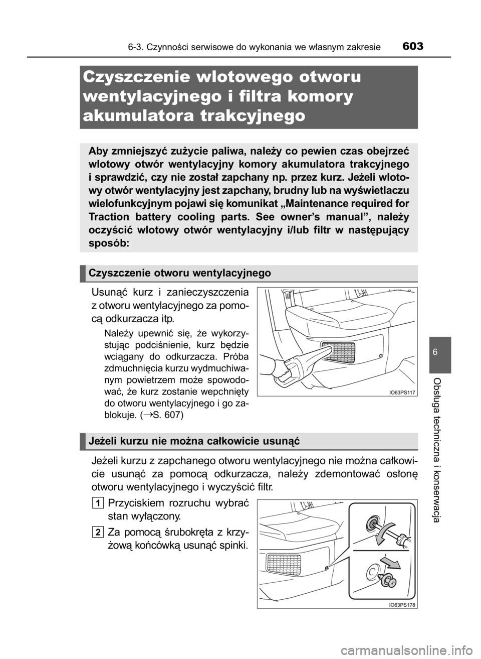 TOYOTA PRIUS 2019  Instrukcja obsługi (in Polish) Usunàç  kurz  i zanieczyszczenia
z otworu wentylacyjnego za pomo-
cà odkurzacza itp.
Nale˝y  upewniç  si´,  ˝e  wykorzy-
stujàc  podciÊnienie,  kurz  b´dzie
wciàgany  do  odkurzacza.  Prób