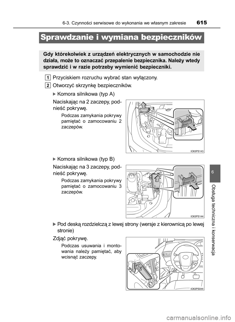 TOYOTA PRIUS 2019  Instrukcja obsługi (in Polish) Przyciskiem rozruchu wybraç stan wy∏àczony.
Otworzyç skrzynk´ bezpieczników.
ó Komora silnikowa (typ A)
Naciskajàc na 2 zaczepy, pod-
nieÊç pokryw´.
Podczas zamykania pokrywy
pami´taç  o