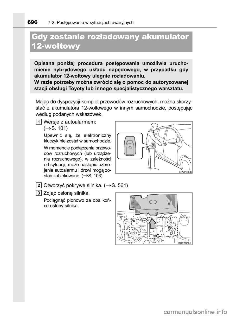 TOYOTA PRIUS 2019  Instrukcja obsługi (in Polish) Majàc do dyspozycji komplet przewodów rozruchowych, mo˝na skorzy-
staç  z akumulatora  12-woltowego  w innym  samochodzie,  post´pujàc
wed∏ug podanych wskazówek.
Wersje z autoalarmem:
(
S. 1