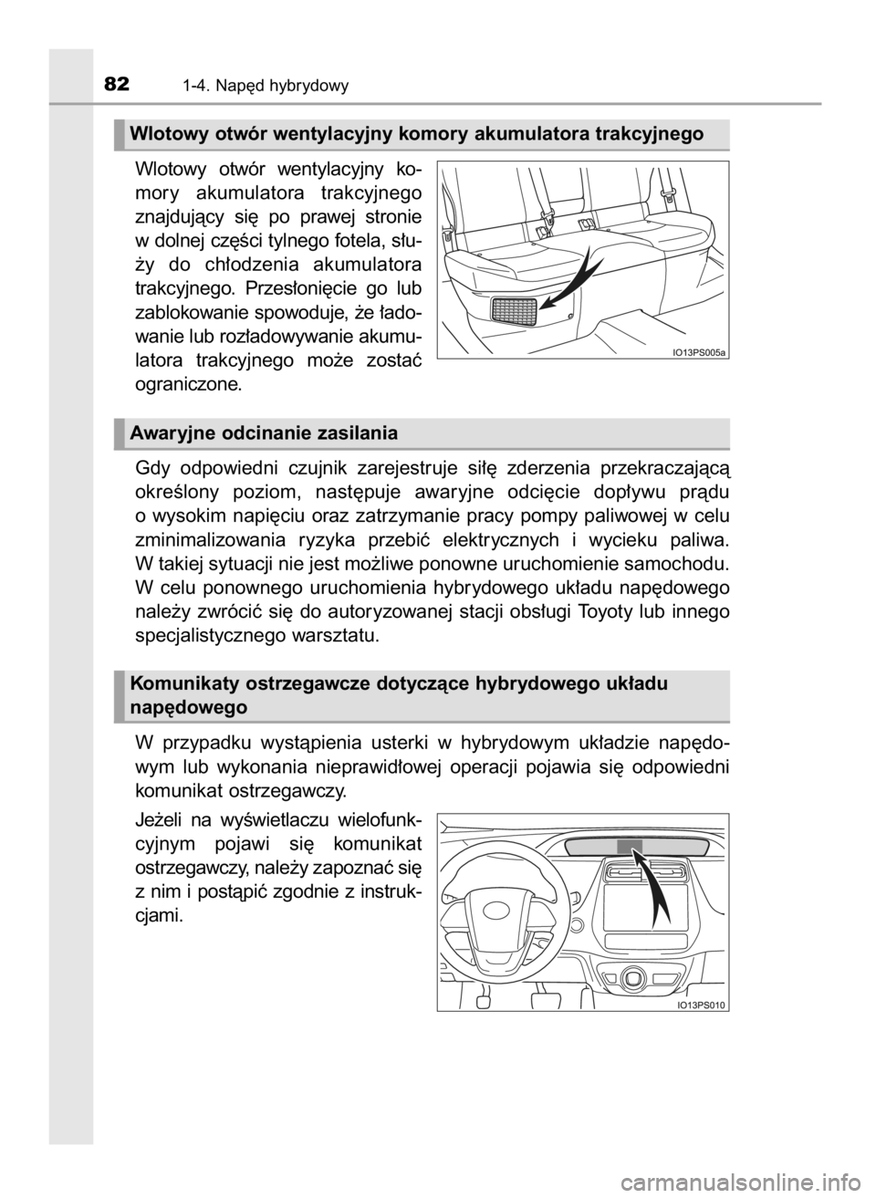 TOYOTA PRIUS 2019  Instrukcja obsługi (in Polish) Wlotowy  otwór  wentylacyjny  ko-
mory  akumulatora  trakcyjnego
znajdujàcy  si´  po  prawej  stronie
w dolnej cz´Êci tylnego fotela, s∏u-
˝y  do  ch∏odzenia  akumulatora
trakcyjnego.  Przes