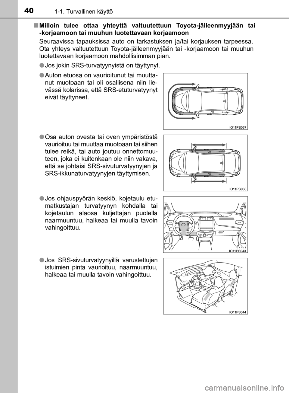 TOYOTA PRIUS 2019  Omistajan Käsikirja (in Finnish) 401-1. Turvallinen käyttö
OM47D46FIn
Milloin tulee ottaa yhteyttä valtuutettuun Toyota-jälleenmyyjään tai
-korjaamoon tai muuhun luotettavaan korjaamoon
Seuraavissa tapauksissa auto on tarkastuk
