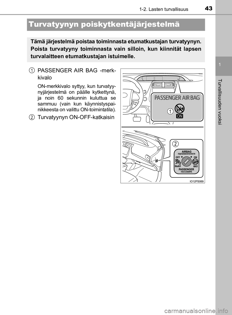 TOYOTA PRIUS 2019  Omistajan Käsikirja (in Finnish) 431-2. Lasten turvallisuus
1
Turvallisuuden vuoksi
OM47D46FI
Turvatyynyn poiskytkentäjärjestelmä
PASSENGER AIR BAG -merk-
kivalo
ON-merkkivalo syttyy, kun turvatyy-
nyjärjestelmä on päälle kytk