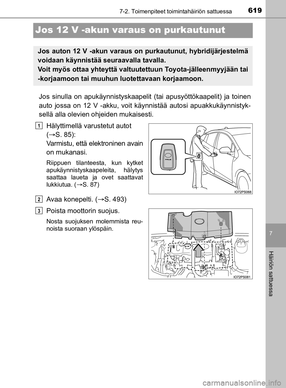 TOYOTA PRIUS 2019 Omistajan Käsikirja (in Finnish) 6197-2. Toimenpiteet toimintahäiriön sattuessa
7
Häiriön sattuessa
OM47D46FI
Jos 12 V -akun varaus on purkautunut
Jos sinulla on apukäynnistyskaapelit (tai apusyöttökaapelit) ja toinen
auto jo TOYOTA PRIUS 2019 Omistajan Käsikirja (in Finnish) 6197-2. Toimenpiteet toimintahäiriön sattuessa
7
Häiriön sattuessa
OM47D46FI
Jos 12 V -akun varaus on purkautunut
Jos sinulla on apukäynnistyskaapelit (tai apusyöttökaapelit) ja toinen
auto jo