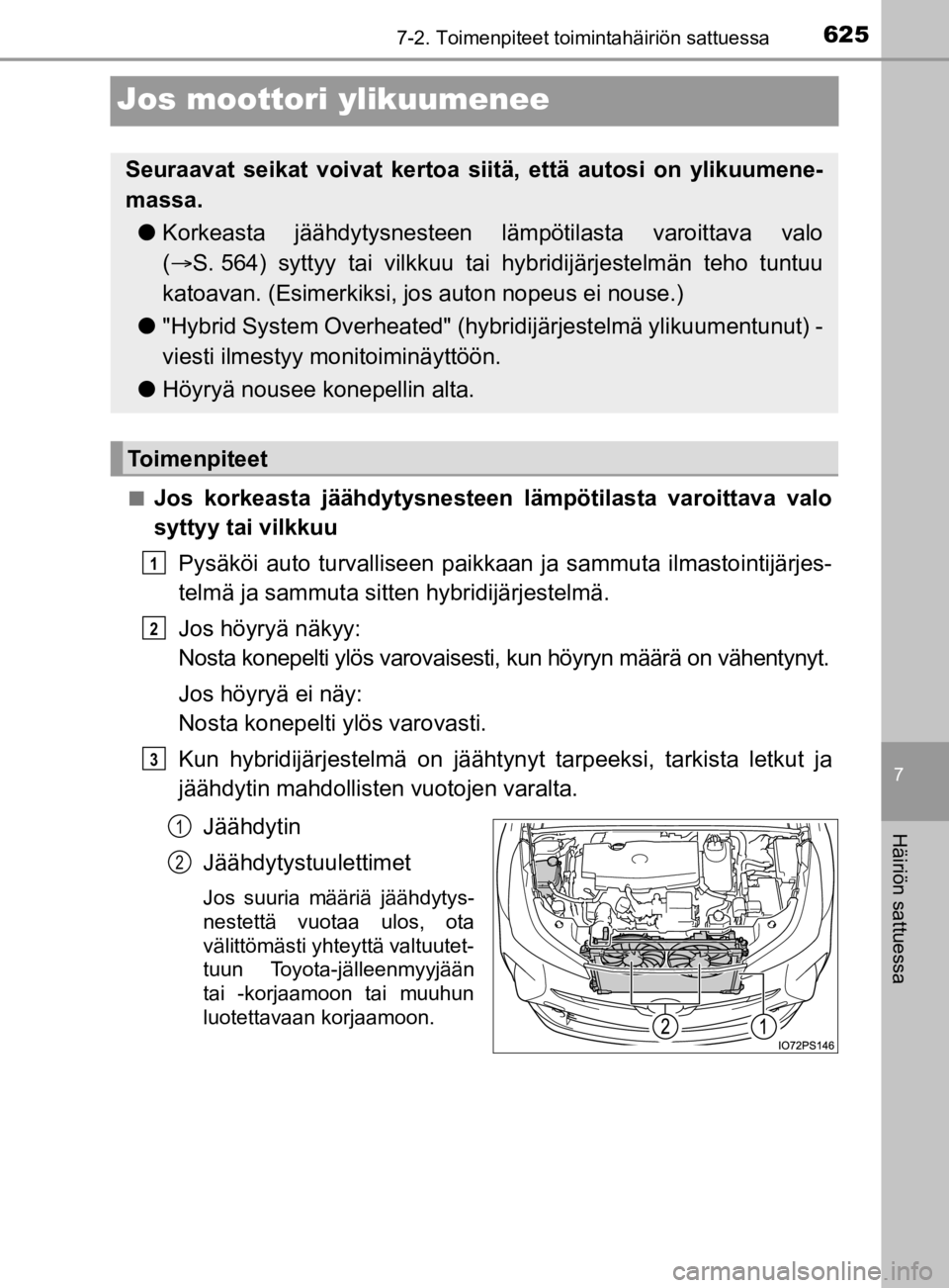 TOYOTA PRIUS 2019 Omistajan Käsikirja (in Finnish) 6257-2. Toimenpiteet toimintahäiriön sattuessa
7
Häiriön sattuessa
OM47D46FI
Jos moottori ylikuumenee
nJos korkeasta jäähdytysnesteen lämpötilasta varoittava valo
syttyy tai vilkkuuPysäköi a TOYOTA PRIUS 2019 Omistajan Käsikirja (in Finnish) 6257-2. Toimenpiteet toimintahäiriön sattuessa
7
Häiriön sattuessa
OM47D46FI
Jos moottori ylikuumenee
nJos korkeasta jäähdytysnesteen lämpötilasta varoittava valo
syttyy tai vilkkuuPysäköi a