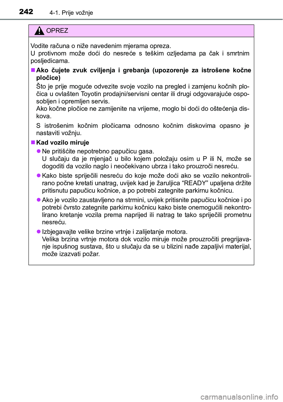 TOYOTA PRIUS 2017  Upute Za Rukovanje (in Croatian) 2424-1. Prije vožnje
OPREZ
Vodite računa o niže navedenim mjerama opreza. 
U protivnom može doći do nesreće s teškim ozljedama pa čak i smrtnim
posljedicama.
Ako čujete zvuk cviljenja i gr