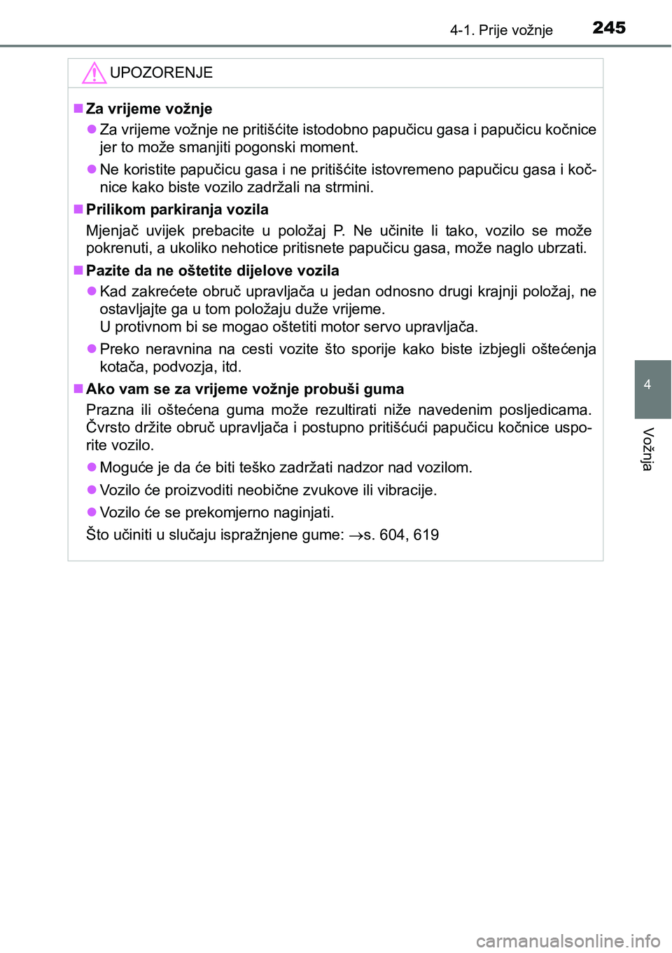 TOYOTA PRIUS 2017  Upute Za Rukovanje (in Croatian) 2454-1. Prije vožnje
4
Vožnja
UPOZORENJE
Za vrijeme vožnje
Za vrijeme vožnje ne pritišćite istodobno papučicu gasa i papučicu kočnice
jer to može smanjiti pogonski moment.
Ne korist