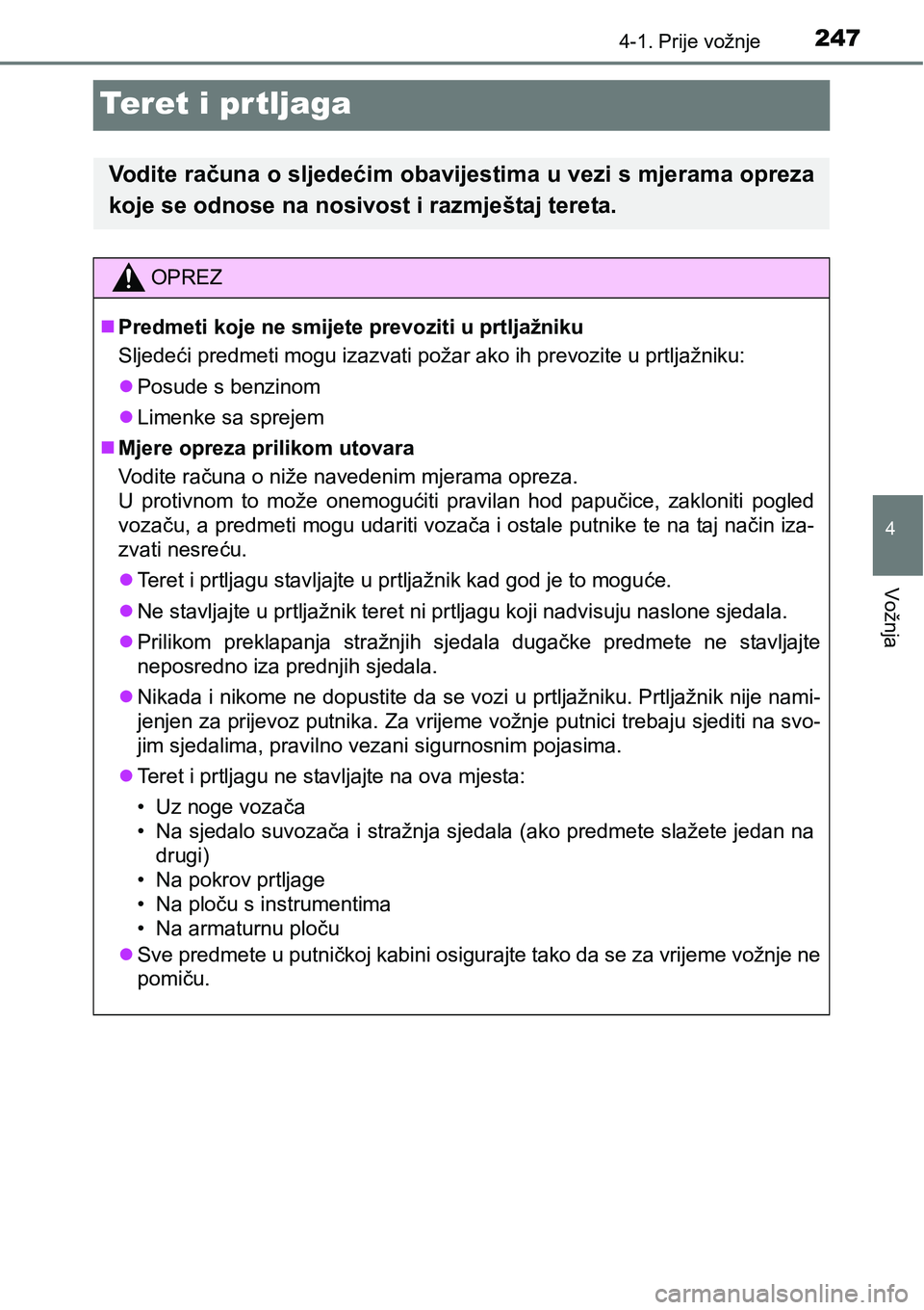 TOYOTA PRIUS 2017  Upute Za Rukovanje (in Croatian) 247
4
4-1. Prije vožnje
Vožnja
Teret i prtljaga
Vodite računa o sljedećim obavijestima u vezi s mjerama opreza
koje se odnose na nosivost i razmještaj tereta.
OPREZ
Predmeti koje ne smijete pr
