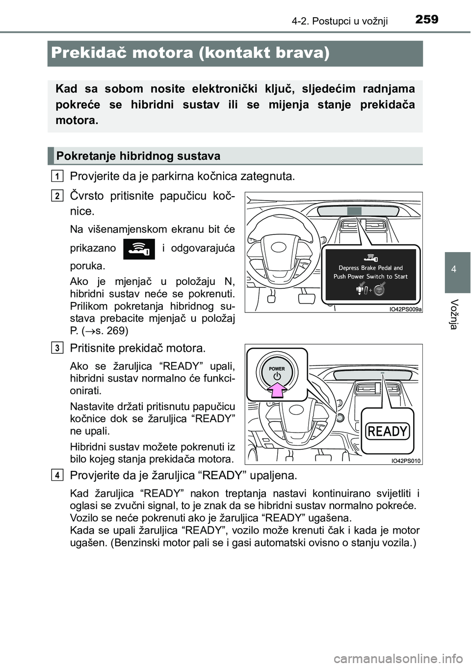 TOYOTA PRIUS 2017 Upute Za Rukovanje (in Croatian) 259
4
4-2. Postupci u vožnji
Vožnja
Prekidač motora (kontakt brava)
Provjerite da je parkirna kočnica zategnuta.
Čvrsto pritisnite papučicu koč-
nice.
Na višenamjenskom ekranu bit će
prikaz TOYOTA PRIUS 2017 Upute Za Rukovanje (in Croatian) 259
4
4-2. Postupci u vožnji
Vožnja
Prekidač motora (kontakt brava)
Provjerite da je parkirna kočnica zategnuta.
Čvrsto pritisnite papučicu koč-
nice.
Na višenamjenskom ekranu bit će
prikaz