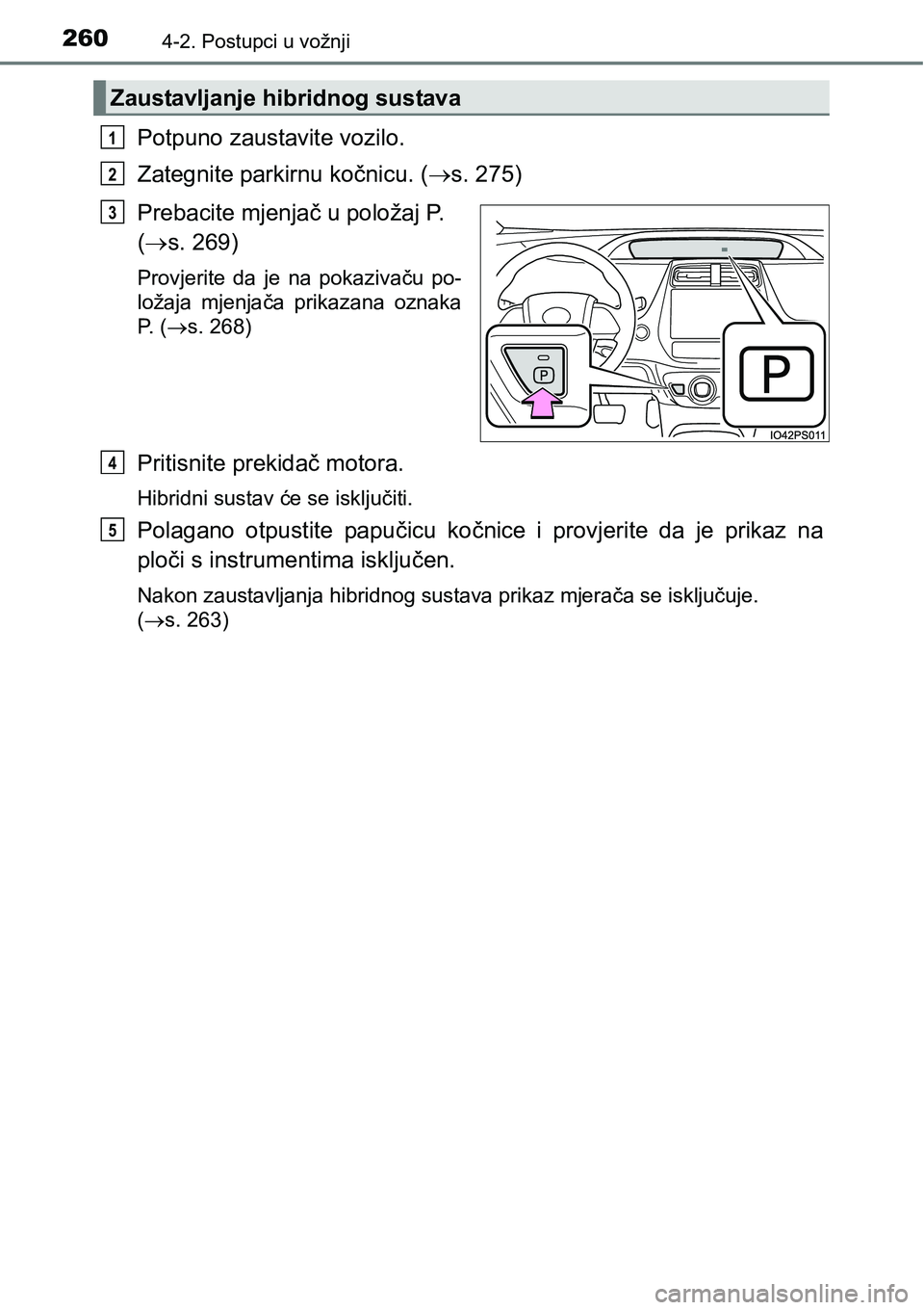 TOYOTA PRIUS 2017 Upute Za Rukovanje (in Croatian) 2604-2. Postupci u vožnji
Potpuno zaustavite vozilo.
Zategnite parkirnu kočnicu. (s. 275)
Prebacite mjenjač u položaj P.
(s. 269)
Provjerite da je na pokazivaču po-
ložaja mjenjača prika TOYOTA PRIUS 2017 Upute Za Rukovanje (in Croatian) 2604-2. Postupci u vožnji
Potpuno zaustavite vozilo.
Zategnite parkirnu kočnicu. (s. 275)
Prebacite mjenjač u položaj P.
(s. 269)
Provjerite da je na pokazivaču po-
ložaja mjenjača prika