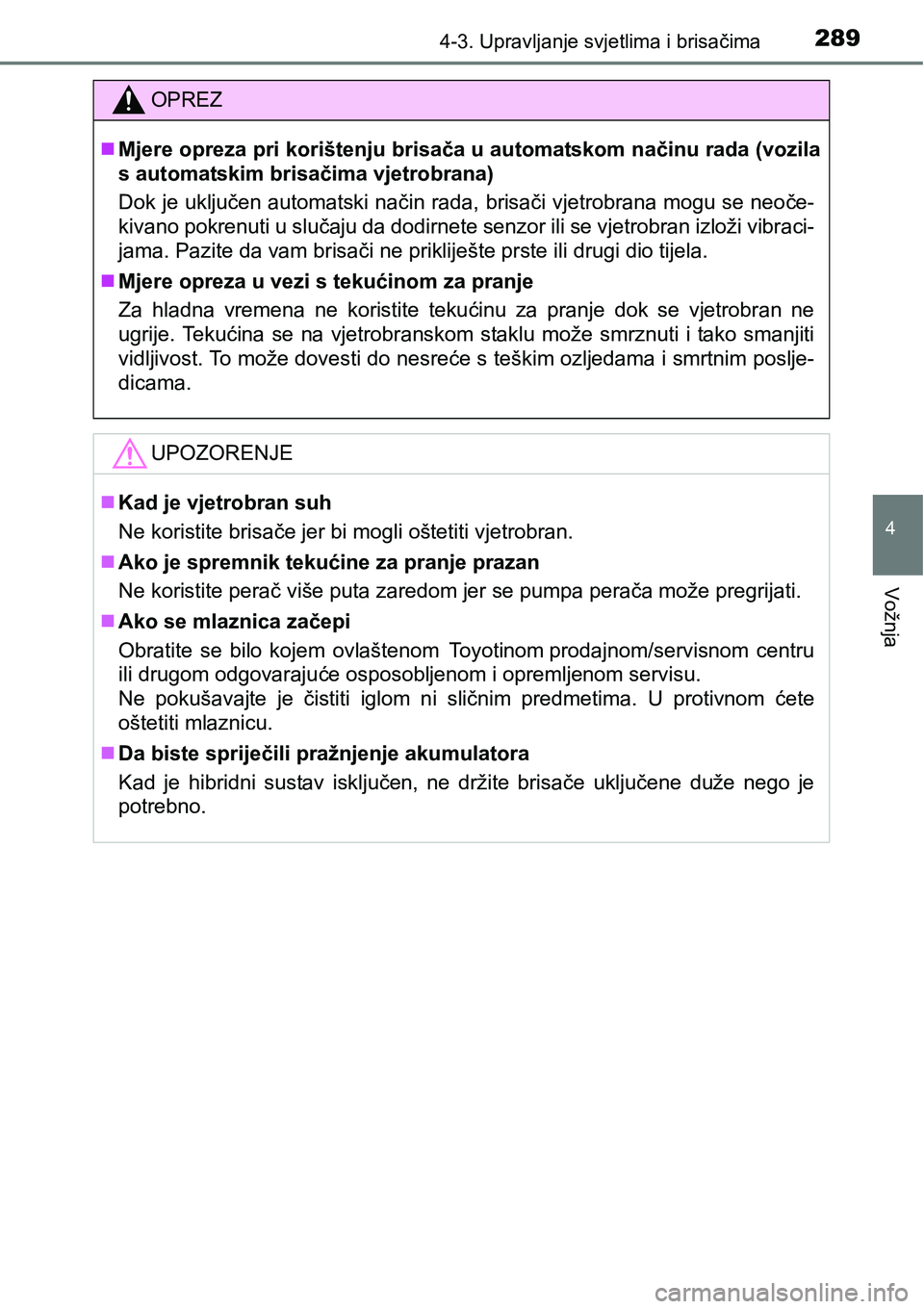 TOYOTA PRIUS 2017 Upute Za Rukovanje (in Croatian) 2894-3. Upravljanje svjetlima i brisačima
4
Vožnja
OPREZ
Mjere opreza pri korištenju brisača u automatskom načinu rada (vozila
s automatskim brisačima vjetrobrana)
Dok je uključen automatski TOYOTA PRIUS 2017 Upute Za Rukovanje (in Croatian) 2894-3. Upravljanje svjetlima i brisačima
4
Vožnja
OPREZ
Mjere opreza pri korištenju brisača u automatskom načinu rada (vozila
s automatskim brisačima vjetrobrana)
Dok je uključen automatski