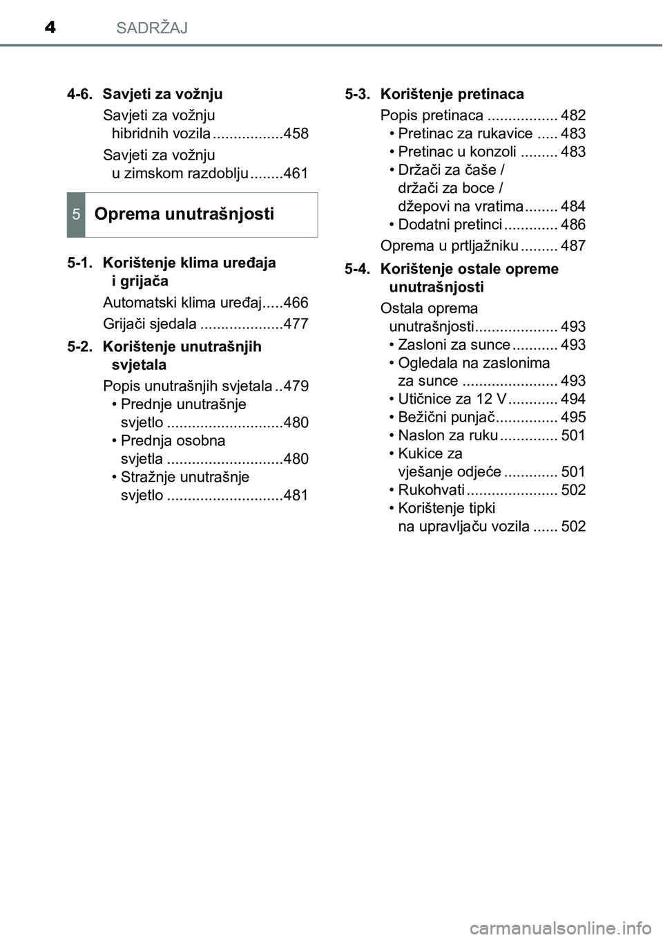 TOYOTA PRIUS 2017  Upute Za Rukovanje (in Croatian) SADRŽAJ4
4-6. Savjeti za vožnju
Savjeti za vožnju 
hibridnih vozila .................458
Savjeti za vožnju 
u zimskom razdoblju ........461
5-1. Korištenje klima uređaja 
i grijača
Automatski k