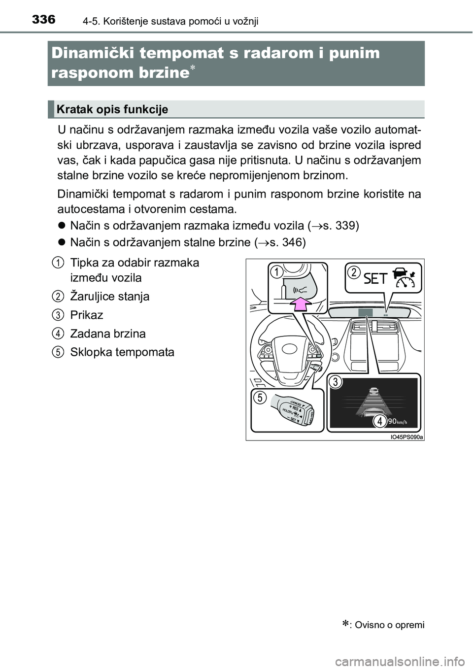 TOYOTA PRIUS 2017  Upute Za Rukovanje (in Croatian) 3364-5. Korištenje sustava pomoći u vožnji
Dinamički tempomat s radarom i punim 
rasponom brzine

U načinu s održavanjem razmaka između vozila vaše vozilo automat-
ski ubrzava, usporava 