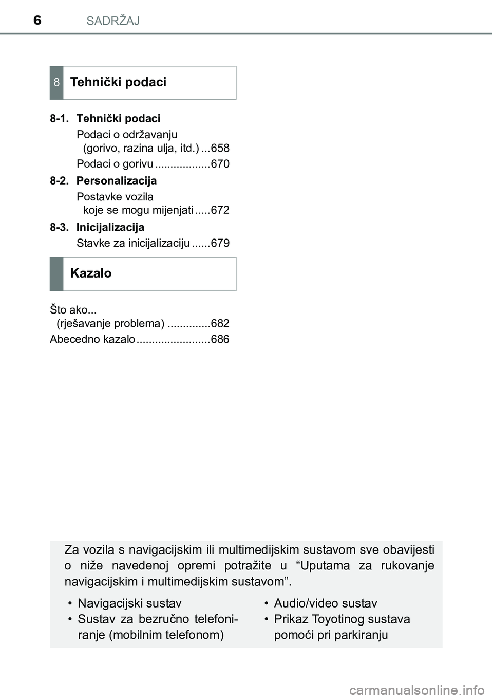 TOYOTA PRIUS 2017  Upute Za Rukovanje (in Croatian) SADRŽAJ6
8-1. Tehnički podaci
Podaci o održavanju 
(gorivo, razina ulja, itd.) ...658
Podaci o gorivu ..................670
8-2. Personalizacija
Postavke vozila 
koje se mogu mijenjati .....672
8-3