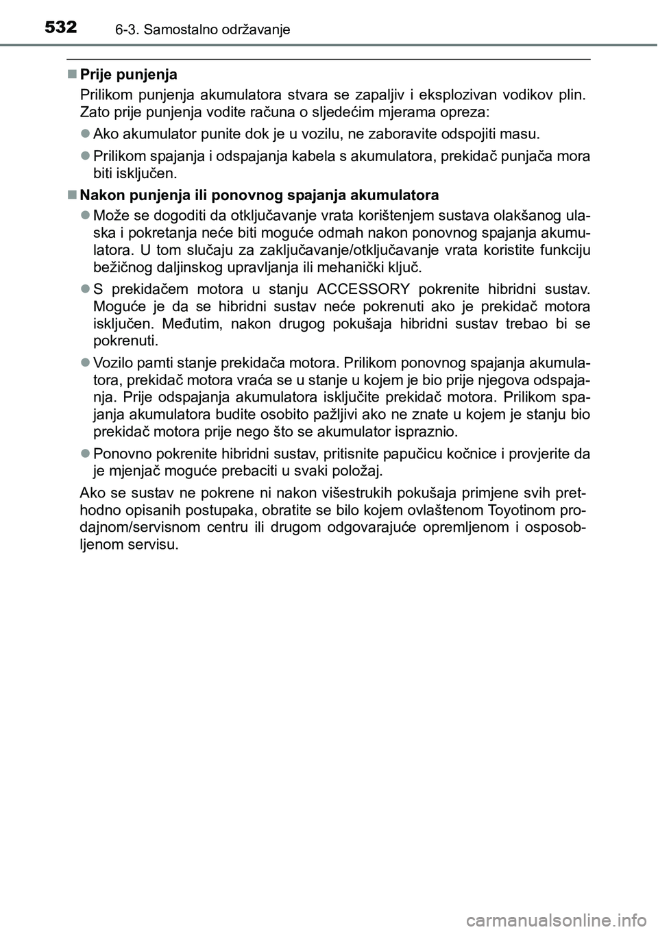 TOYOTA PRIUS 2017  Upute Za Rukovanje (in Croatian) 5326-3. Samostalno održavanje
Prije punjenja
Prilikom punjenja akumulatora stvara se zapaljiv i eksplozivan vodikov plin.
Zato prije punjenja vodite računa o sljedećim mjerama opreza:
Ako aku