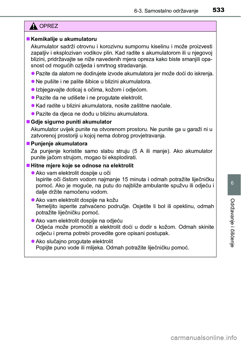 TOYOTA PRIUS 2017  Upute Za Rukovanje (in Croatian) 5336-3. Samostalno održavanje
6
Održavanje i čišćenje
OPREZ
Kemikalije u akumulatoru
Akumulator sadrži otrovnu i korozivnu sumpornu kiselinu i može proizvesti
zapaljiv i eksplozivan vodikov 