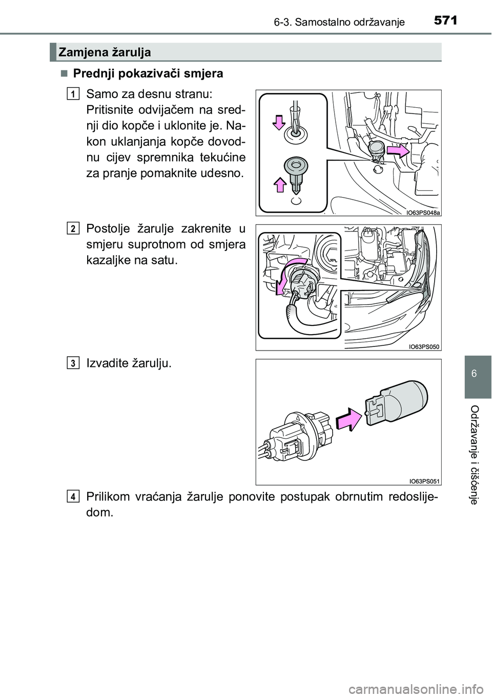 TOYOTA PRIUS 2017  Upute Za Rukovanje (in Croatian) 5716-3. Samostalno održavanje
6
Održavanje i čišćenje
Prednji pokazivači smjera
Samo za desnu stranu: 
Pritisnite odvijačem na sred-
nji dio kopče i uklonite je. Na-
kon uklanjanja kopče d