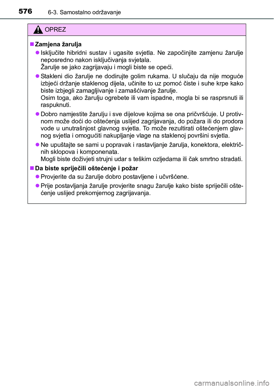 TOYOTA PRIUS 2017  Upute Za Rukovanje (in Croatian) 5766-3. Samostalno održavanje
OPREZ
Zamjena žarulja
Isključite hibridni sustav i ugasite svjetla. Ne započinjite zamjenu žarulje
neposredno nakon isključivanja svjetala. 
Žarulje se jako 