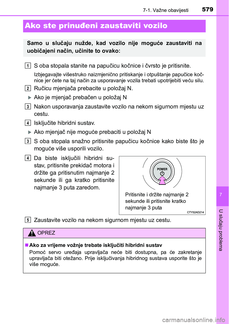 TOYOTA PRIUS 2017  Upute Za Rukovanje (in Croatian) 5797-1. Važne obavijesti
7
U slučaju problema
Ako ste prinuđeni zaustaviti vozilo
S oba stopala stanite na papučicu kočnice i čvrsto je pritisnite.
Izbjegavajte višestruko naizmjenično pritisk