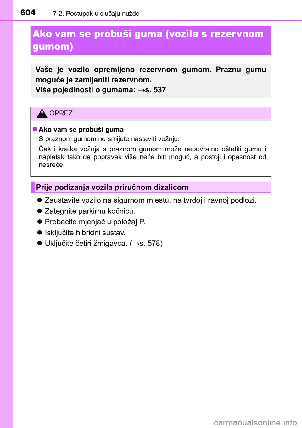 TOYOTA PRIUS 2017 Upute Za Rukovanje (in Croatian) 6047-2. Postupak u slučaju nužde
Ako vam se probuši guma (vozila s rezer vnom
gumom)
Zaustavite vozilo na sigurnom mjestu, na tvrdoj i ravnoj podlozi.
Zategnite parkirnu kočnicu.
Prebaci TOYOTA PRIUS 2017 Upute Za Rukovanje (in Croatian) 6047-2. Postupak u slučaju nužde
Ako vam se probuši guma (vozila s rezer vnom
gumom)
Zaustavite vozilo na sigurnom mjestu, na tvrdoj i ravnoj podlozi.
Zategnite parkirnu kočnicu.
Prebaci
