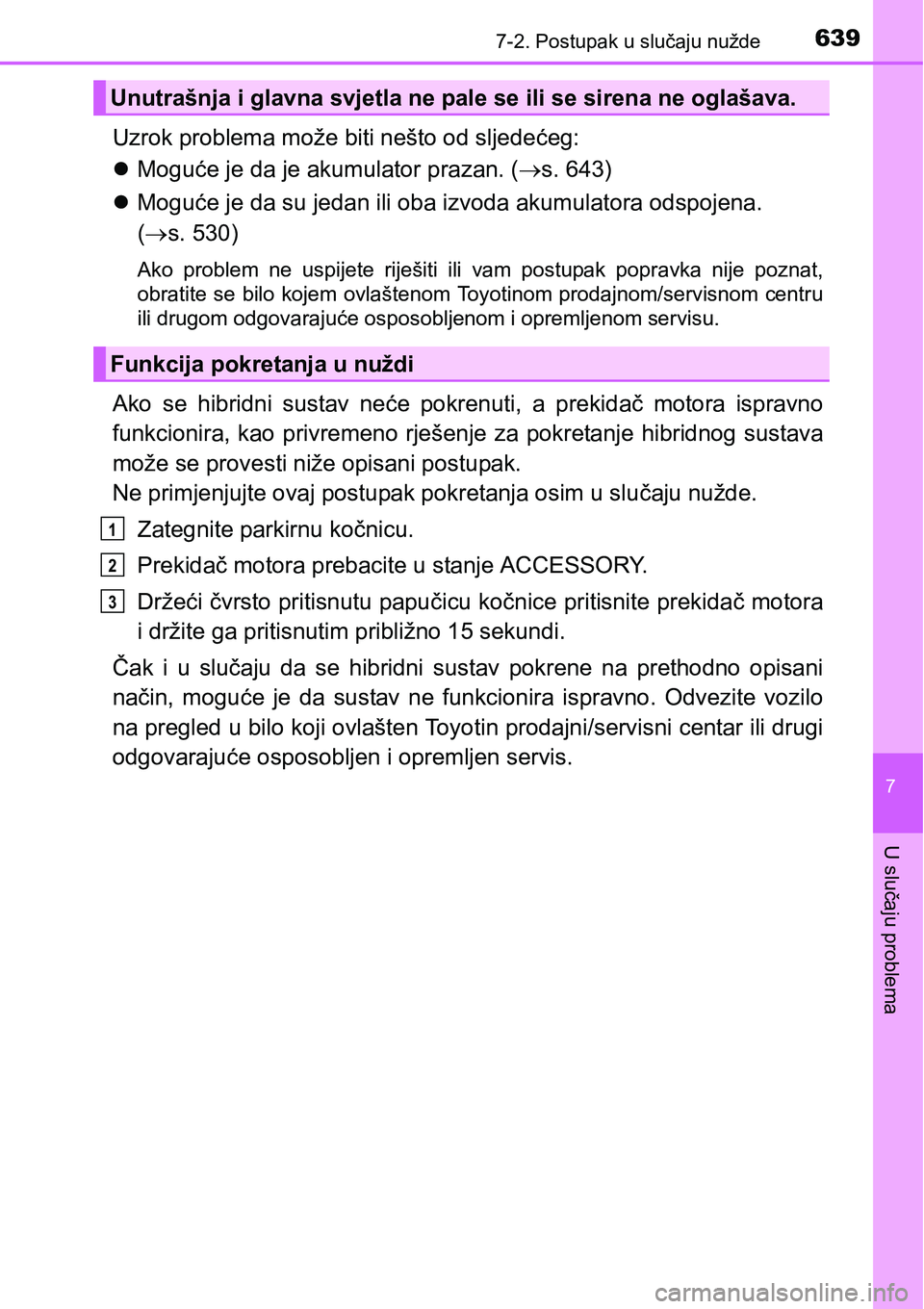 TOYOTA PRIUS 2017  Upute Za Rukovanje (in Croatian) 6397-2. Postupak u slučaju nužde
7
U slučaju problema
Uzrok problema može biti nešto od sljedećeg:
Moguće je da je akumulator prazan. (s. 643)
Moguće je da su jedan ili oba izvoda aku