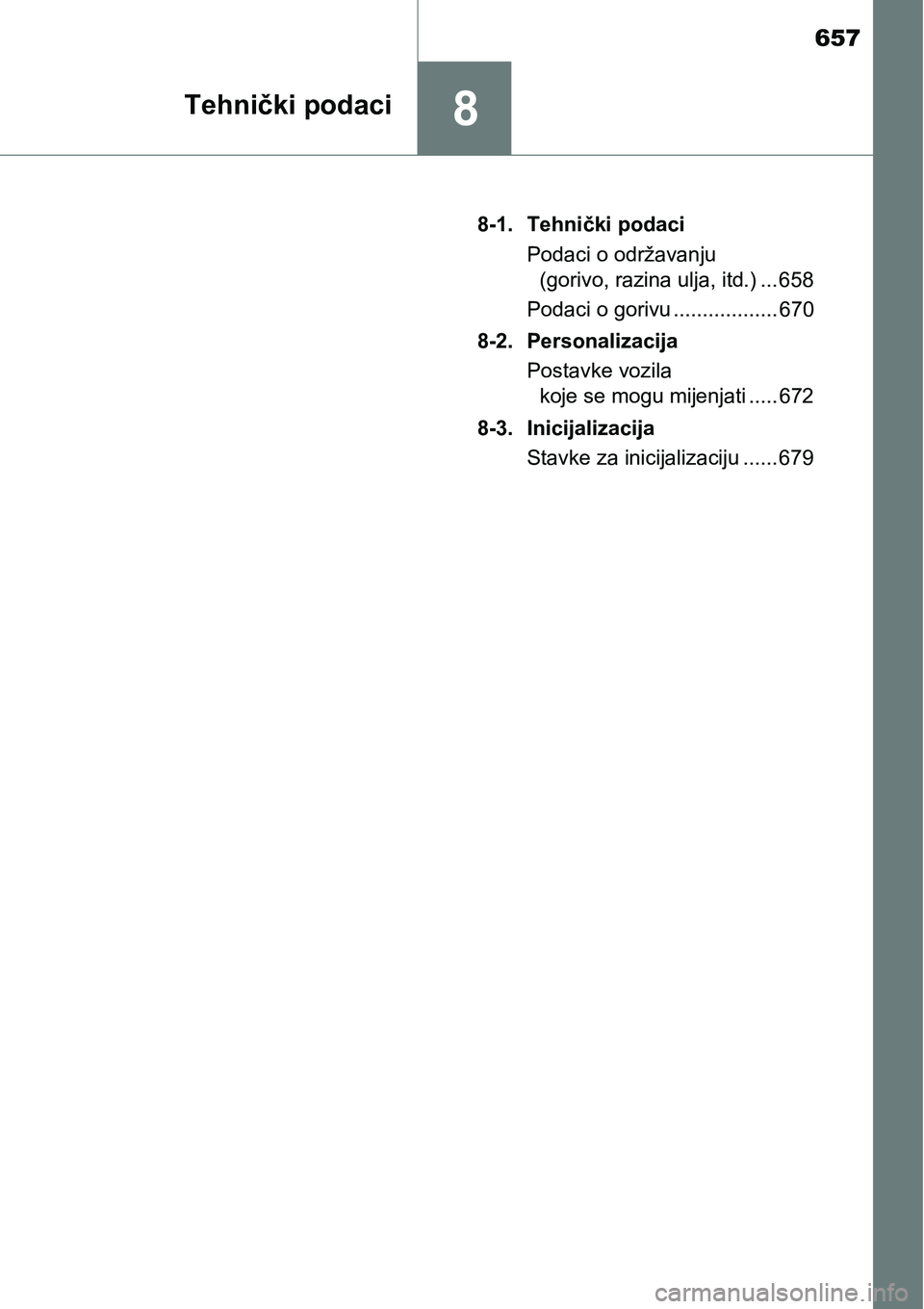 TOYOTA PRIUS 2017  Upute Za Rukovanje (in Croatian) 657
8Tehnički podaci
8-1. Tehnički podaci
Podaci o održavanju 
(gorivo, razina ulja, itd.) ... 658
Podaci o gorivu .................. 670
8-2. Personalizacija
Postavke vozila 
koje se mogu mijenjat