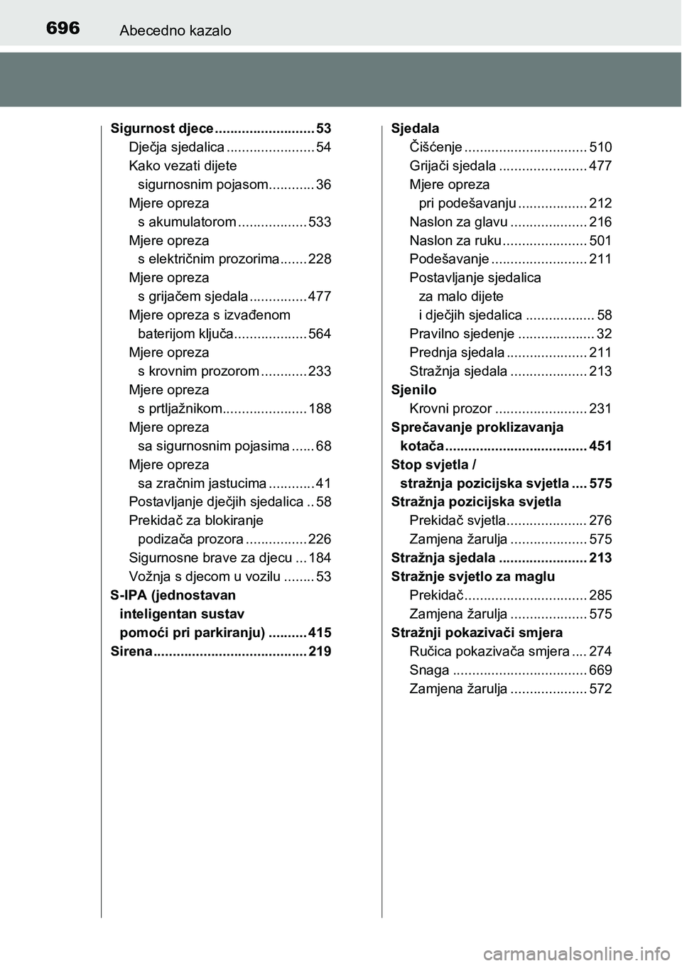 TOYOTA PRIUS 2017  Upute Za Rukovanje (in Croatian) 696Abecedno kazalo
Sigurnost djece .......................... 53
Dječja sjedalica ....................... 54
Kako vezati dijete 
sigurnosnim pojasom............ 36
Mjere opreza 
s akumulatorom ......