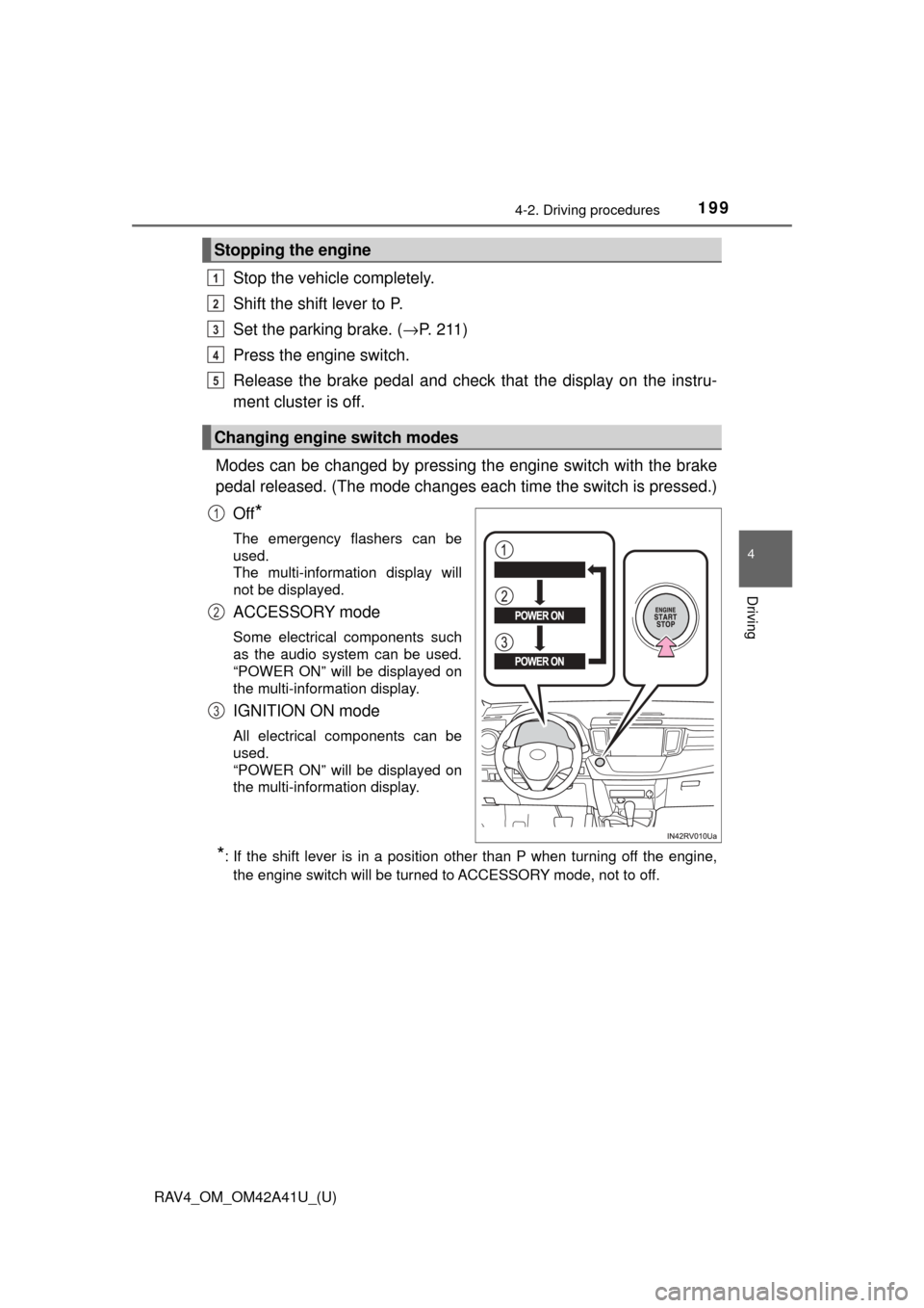 TOYOTA RAV4 2016 XA40 / 4.G Owners Manual RAV4_OM_OM42A41U_(U)
1994-2. Driving procedures
4
Driving
Stop the vehicle completely.
Shift the shift lever to P.
Set the parking brake. (→P. 211)
Press the engine switch.
Release the brake pedal  