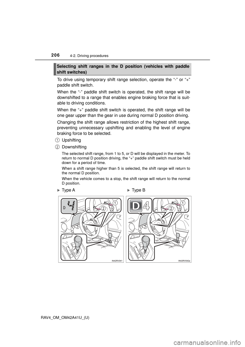 TOYOTA RAV4 2016 XA40 / 4.G Owners Manual 206
RAV4_OM_OM42A41U_(U)
4-2. Driving procedures
To drive using temporary shift range selection, operate the “-” or “+”
paddle shift switch.
When the “-” paddle shift switch is operated, t