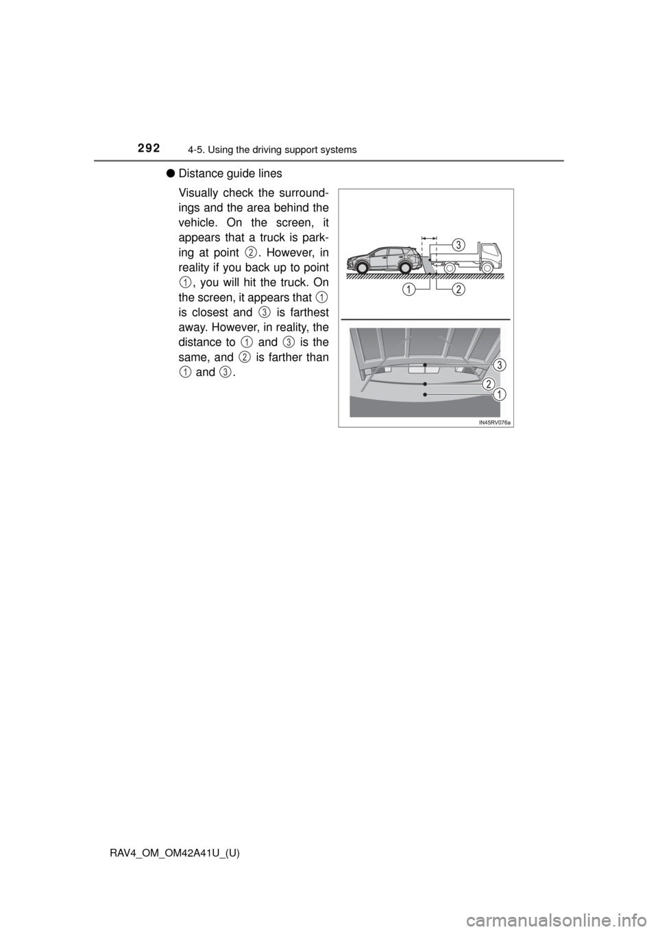 TOYOTA RAV4 2016 XA40 / 4.G Owners Manual 292
RAV4_OM_OM42A41U_(U)
4-5. Using the driving support systems
●Distance guide lines
Visually check the surround-
ings and the area behind the
vehicle. On the screen, it
appears that a truck is par