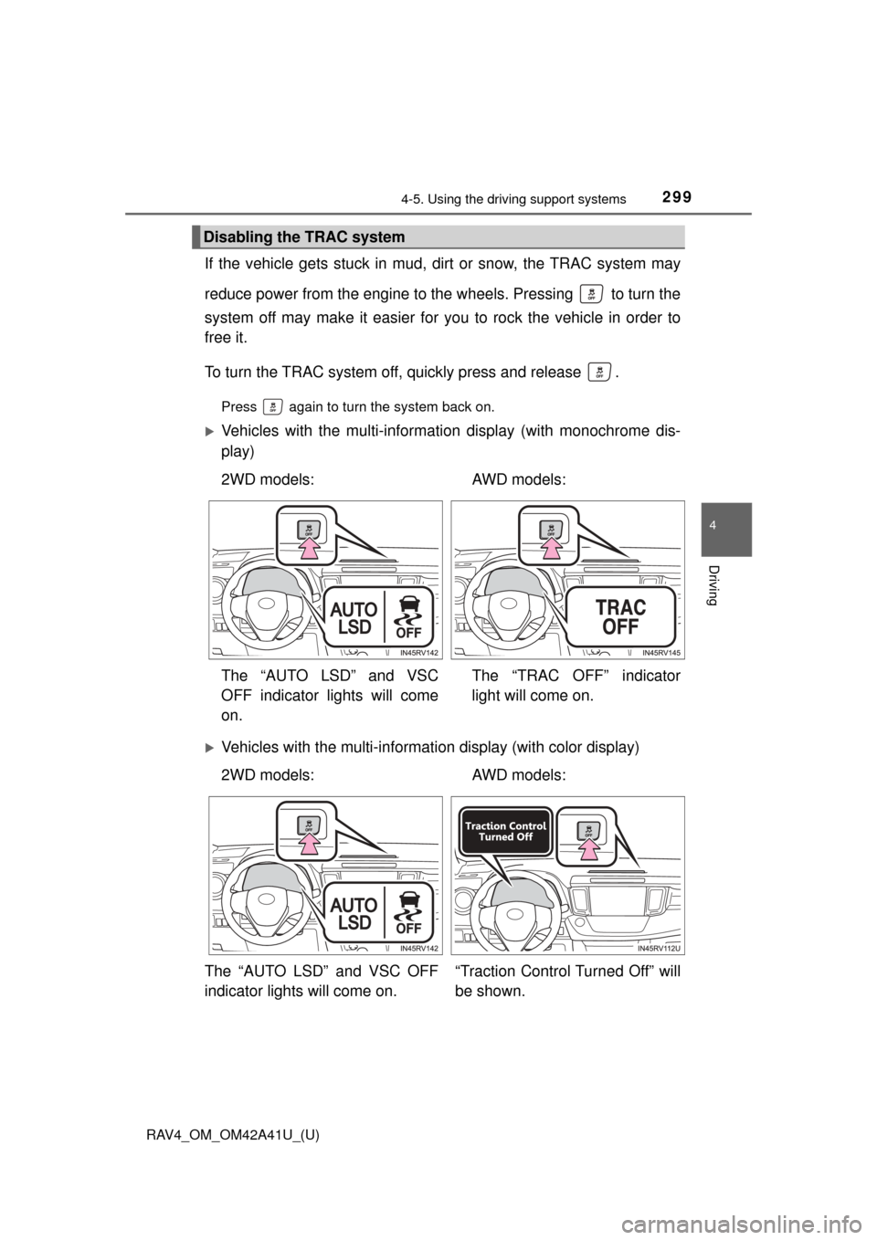 TOYOTA RAV4 2016 XA40 / 4.G Owners Manual RAV4_OM_OM42A41U_(U)
2994-5. Using the driving support systems
4
Driving
If the vehicle gets stuck in mud, di rt or snow, the TRAC system may
reduce power from the engine to the wheels. Pressing   to 