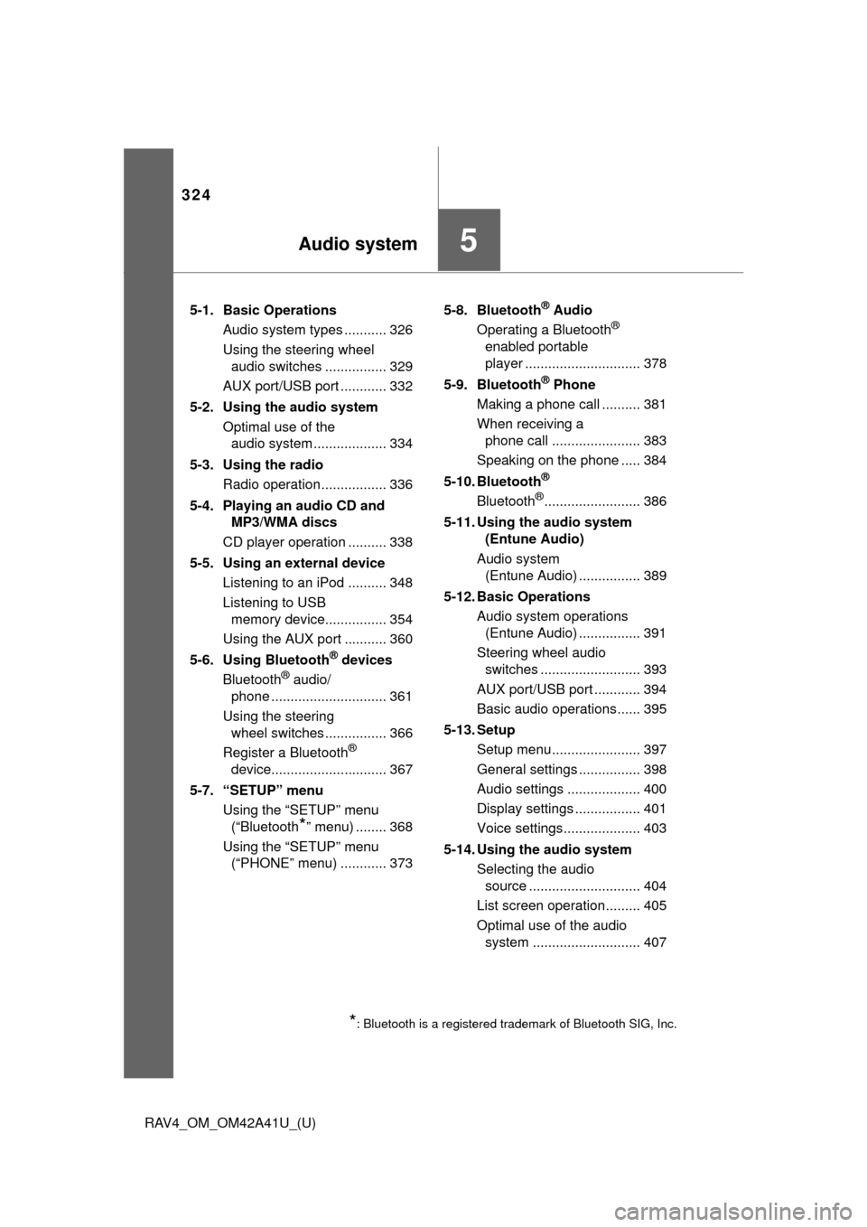 TOYOTA RAV4 2016 XA40 / 4.G Owners Manual 324
RAV4_OM_OM42A41U_(U)
5-1. Basic OperationsAudio system types ........... 326
Using the steering wheel audio switches ................ 329
AUX port/USB port ............ 332
5-2. Using the audio sy