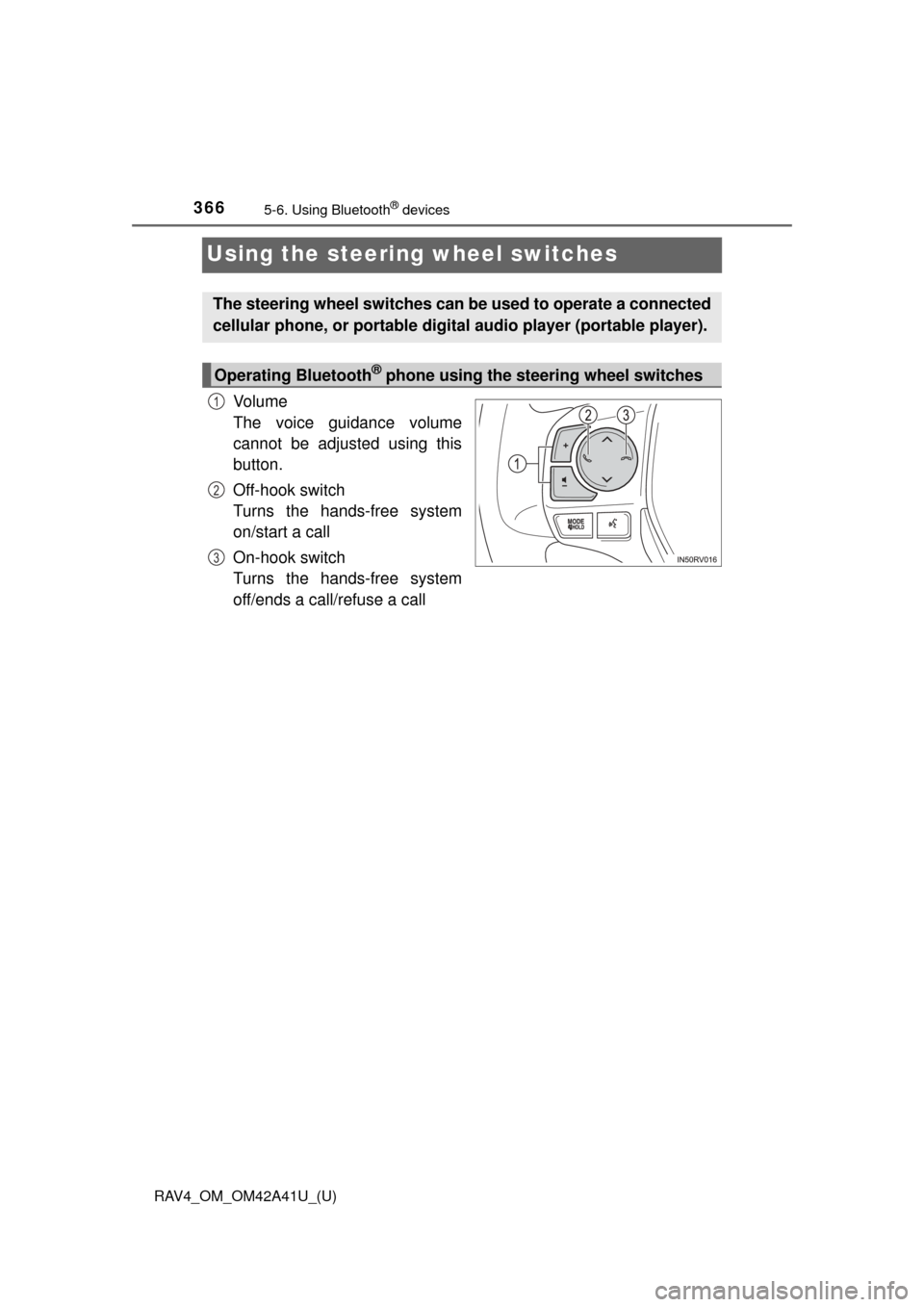 TOYOTA RAV4 2016 XA40 / 4.G Owners Manual 366
RAV4_OM_OM42A41U_(U)
5-6. Using Bluetooth® devices
Using the steering wheel switches
Vo l u m e
The voice guidance volume
cannot be adjusted using this
button.
Off-hook switch
Turns the hands-fre TOYOTA RAV4 2016 XA40 / 4.G Owners Manual 366
RAV4_OM_OM42A41U_(U)
5-6. Using Bluetooth® devices
Using the steering wheel switches
Vo l u m e
The voice guidance volume
cannot be adjusted using this
button.
Off-hook switch
Turns the hands-fre