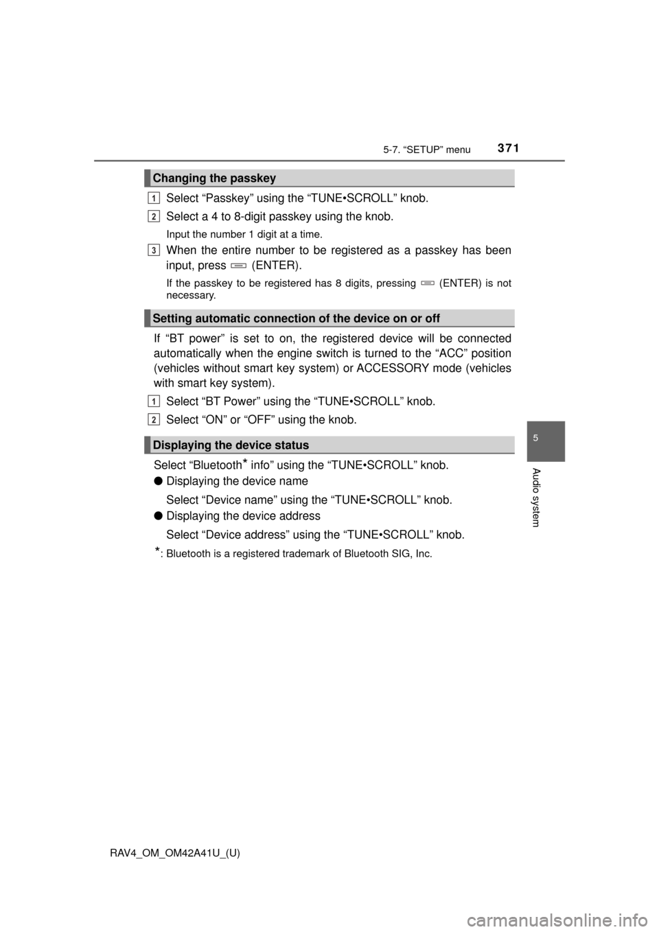 TOYOTA RAV4 2016 XA40 / 4.G Owners Manual RAV4_OM_OM42A41U_(U)
3715-7. “SETUP” menu
5
Audio system
Select “Passkey” using the “TUNE•SCROLL” knob.
Select a 4 to 8-digit passkey using the knob.
Input the number 1 digit at a time.
TOYOTA RAV4 2016 XA40 / 4.G Owners Manual RAV4_OM_OM42A41U_(U)
3715-7. “SETUP” menu
5
Audio system
Select “Passkey” using the “TUNE•SCROLL” knob.
Select a 4 to 8-digit passkey using the knob.
Input the number 1 digit at a time.