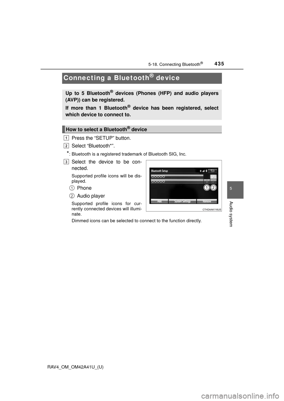 TOYOTA RAV4 2016 XA40 / 4.G Owners Manual 435
RAV4_OM_OM42A41U_(U)
5-18. Connecting Bluetooth®
5
Audio system
Connecting a Bluetooth® device
Press the “SETUP” button.
Select “Bluetooth*”.
*: Bluetooth is a registered trademark of Bl