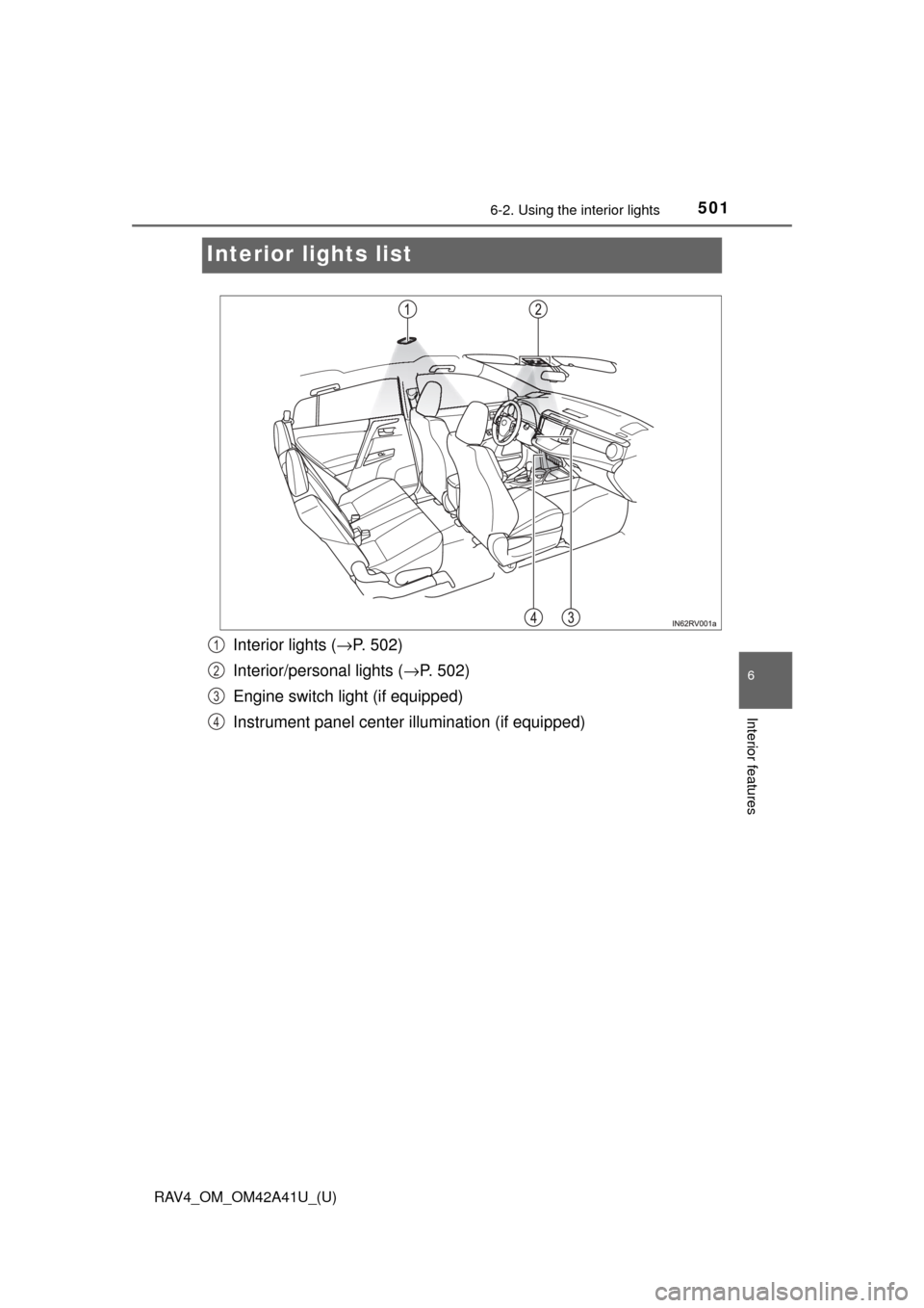 TOYOTA RAV4 2016 XA40 / 4.G Owners Manual 501
RAV4_OM_OM42A41U_(U)
6-2. Using the interior lights
6
Interior features
Interior lights list
Interior lights ( →P. 502)
Interior/personal lights ( →P. 502)
Engine switch light (if equipped)
In
