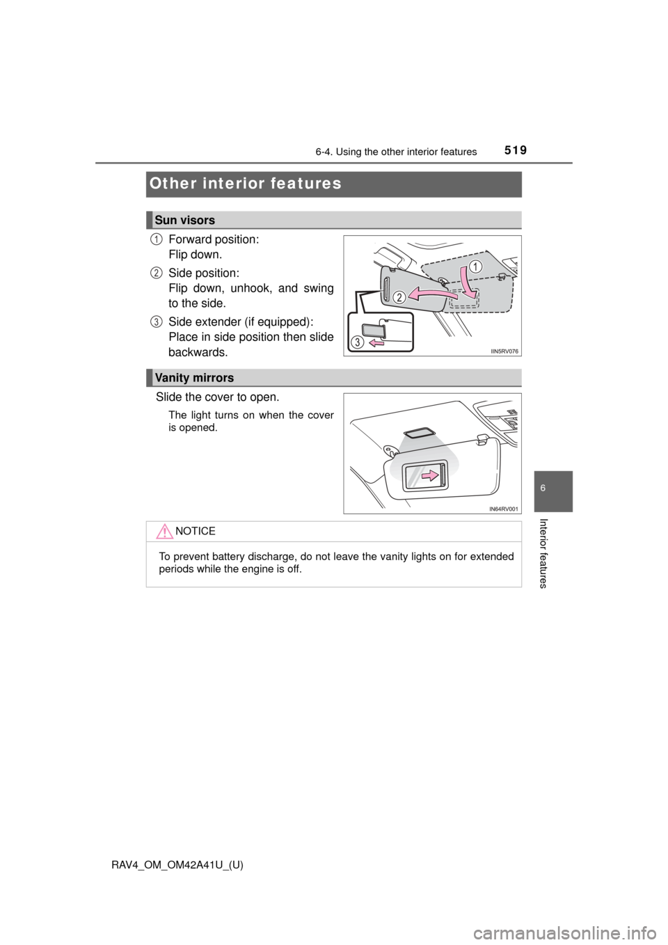 TOYOTA RAV4 2016 XA40 / 4.G Service Manual 519
RAV4_OM_OM42A41U_(U)
6-4. Using the other interior features
6
Interior features
Other interior features
Forward position: 
Flip down.
Side position: 
Flip down, unhook, and swing
to the side.
Side